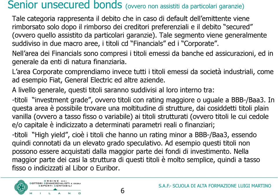 Nell area dei Financials sono compresi i titoli emessi da banche ed assicurazioni, ed in generale da enti di natura finanziaria.