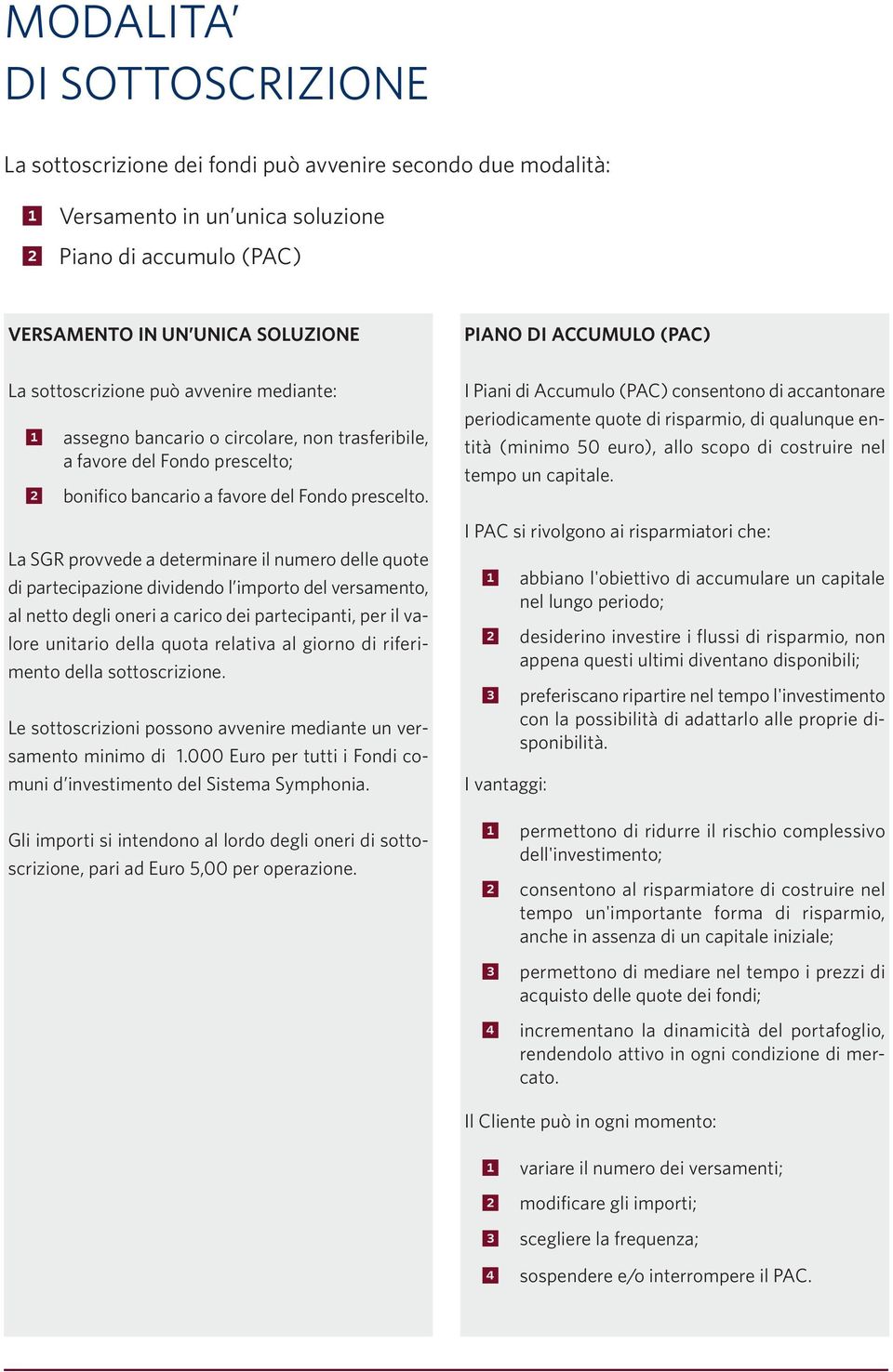 La SGR provvede a determinare il numero delle quote di partecipazione dividendo l importo del versamento, al netto degli oneri a carico dei partecipanti, per il valore unitario della quota relativa