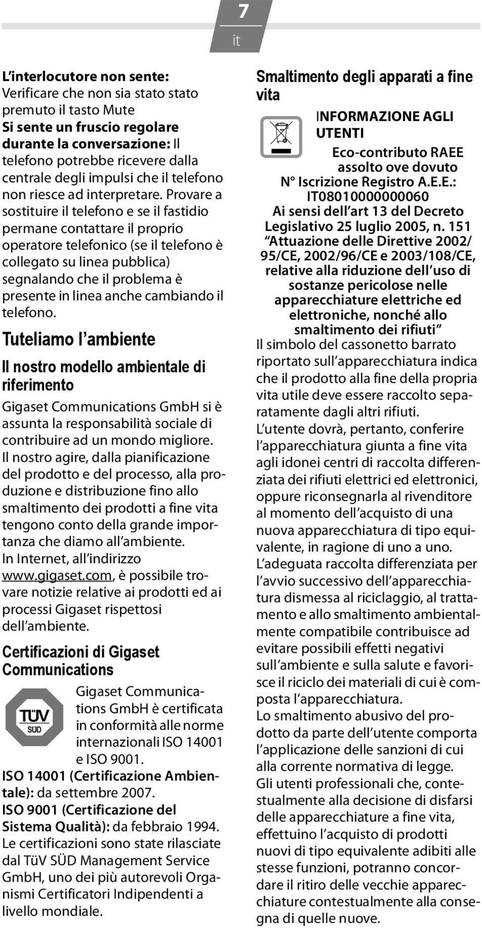 Provare a sostuire il telefono e se il fastidio permane contattare il proprio operatore telefonico (se il telefono è collegato su linea pubblica) segnalando che il problema è presente in linea anche