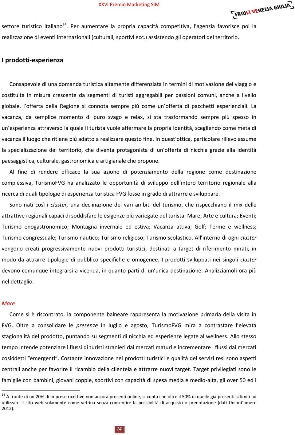 I prodotti-esperienza Consapevole di una domanda turistica altamente differenziata in termini di motivazione del viaggio e costituita in misura crescente da segmenti di turisti aggregabili per