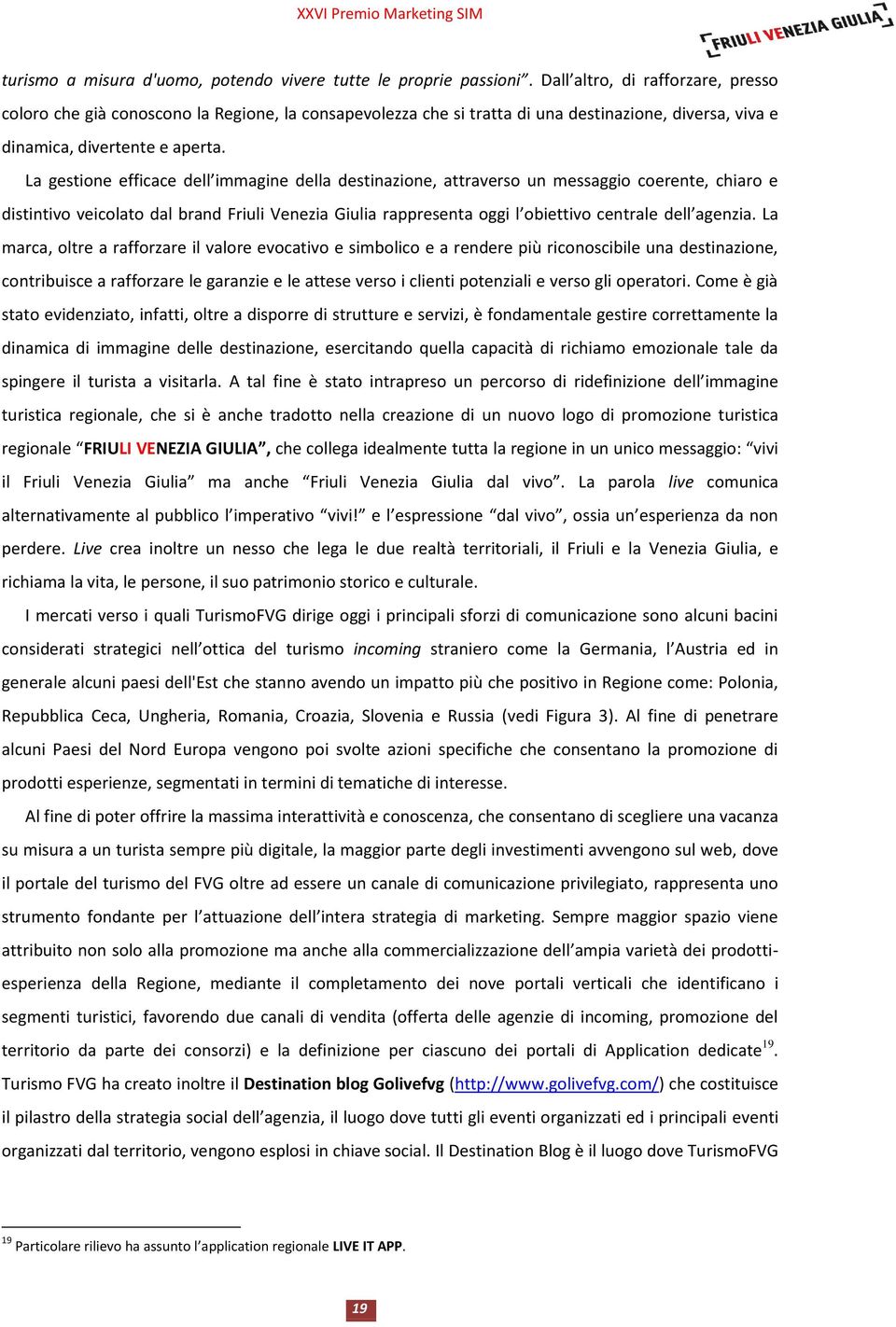 La gestione efficace dell immagine della destinazione, attraverso un messaggio coerente, chiaro e distintivo veicolato dal brand Friuli Venezia Giulia rappresenta oggi l obiettivo centrale dell