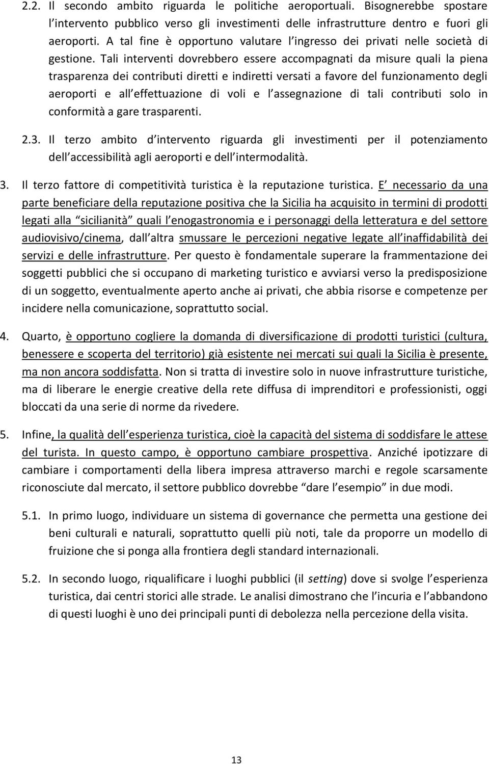 Tali interventi dovrebbero essere accompagnati da misure quali la piena trasparenza dei contributi diretti e indiretti versati a favore del funzionamento degli aeroporti e all effettuazione di voli e