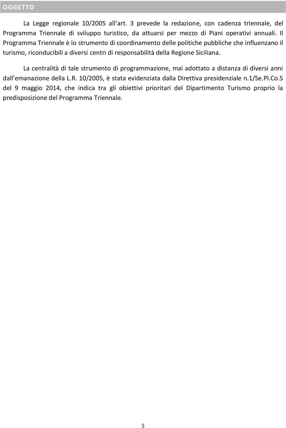 Il Programma Triennale è lo strumento di coordinamento delle politiche pubbliche che influenzano il turismo, riconducibili a diversi centri di responsabilità della Regione