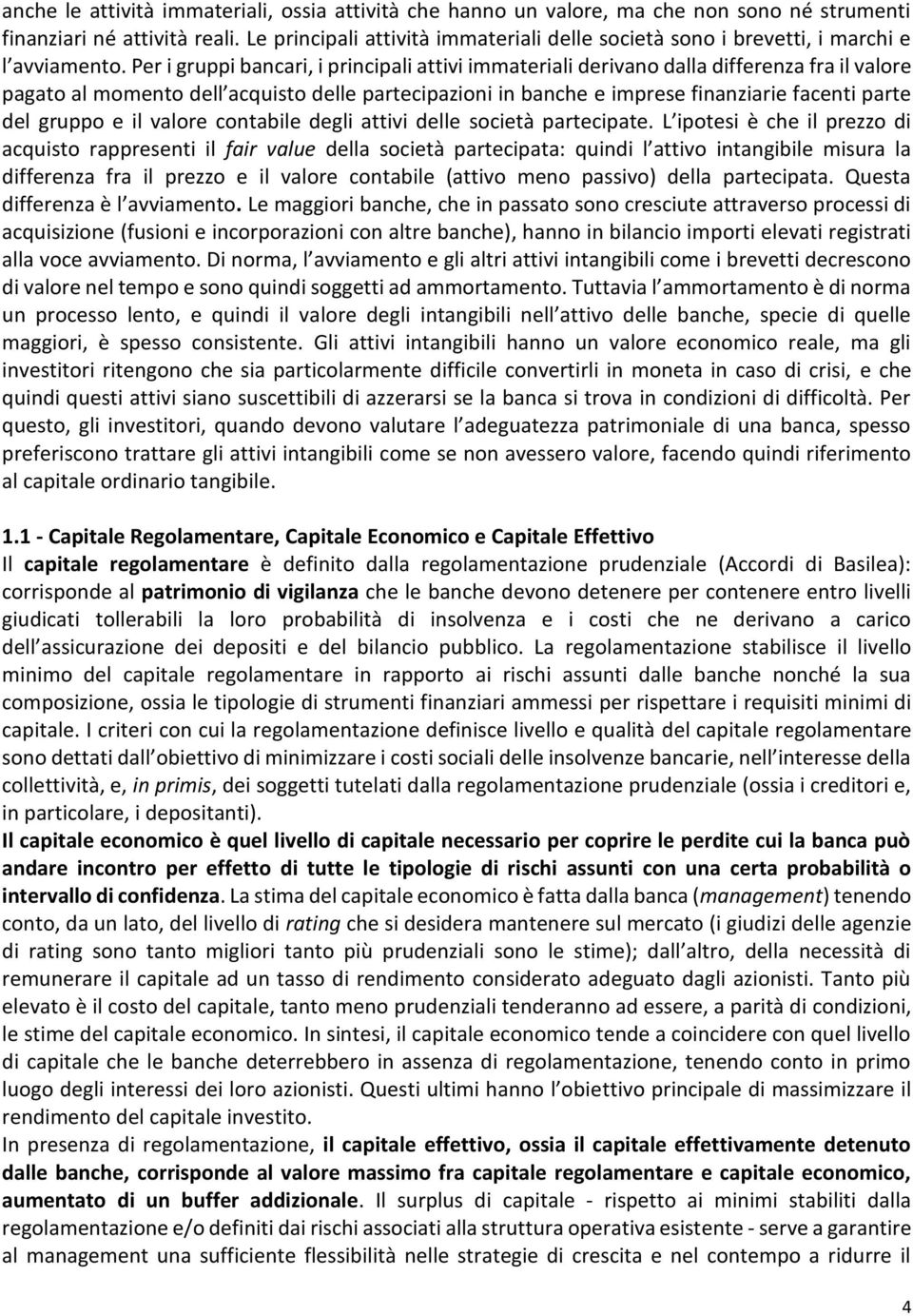 Per i gruppi bancari, i principali attivi immateriali derivano dalla differenza fra il valore pagato al momento dell acquisto delle partecipazioni in banche e imprese finanziarie facenti parte del