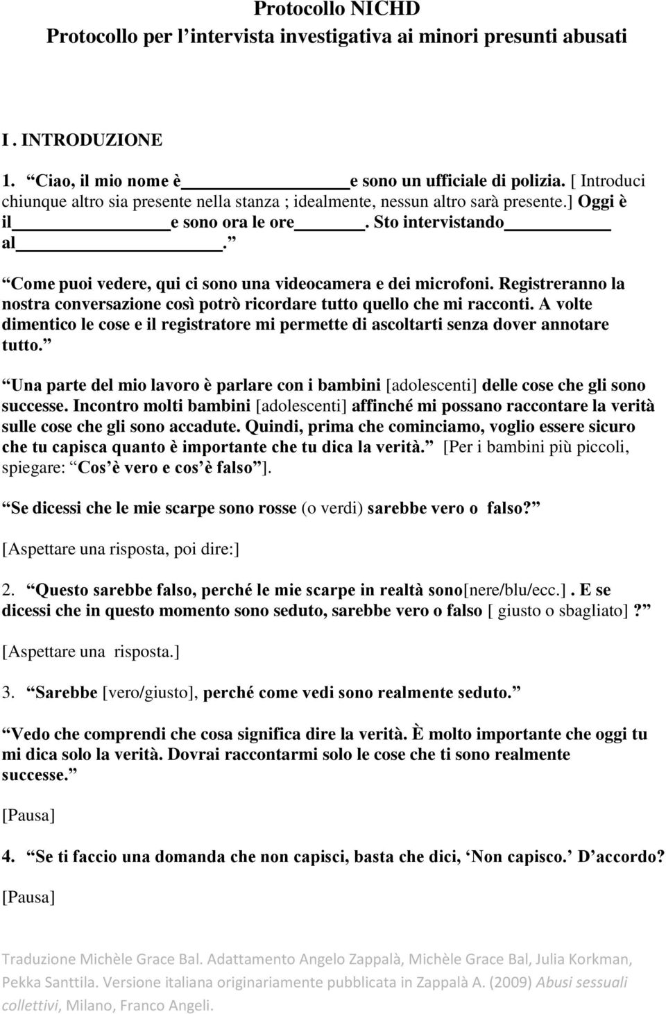 Come puoi vedere, qui ci sono una videocamera e dei microfoni. Registreranno la nostra conversazione così potrò ricordare tutto quello che mi racconti.