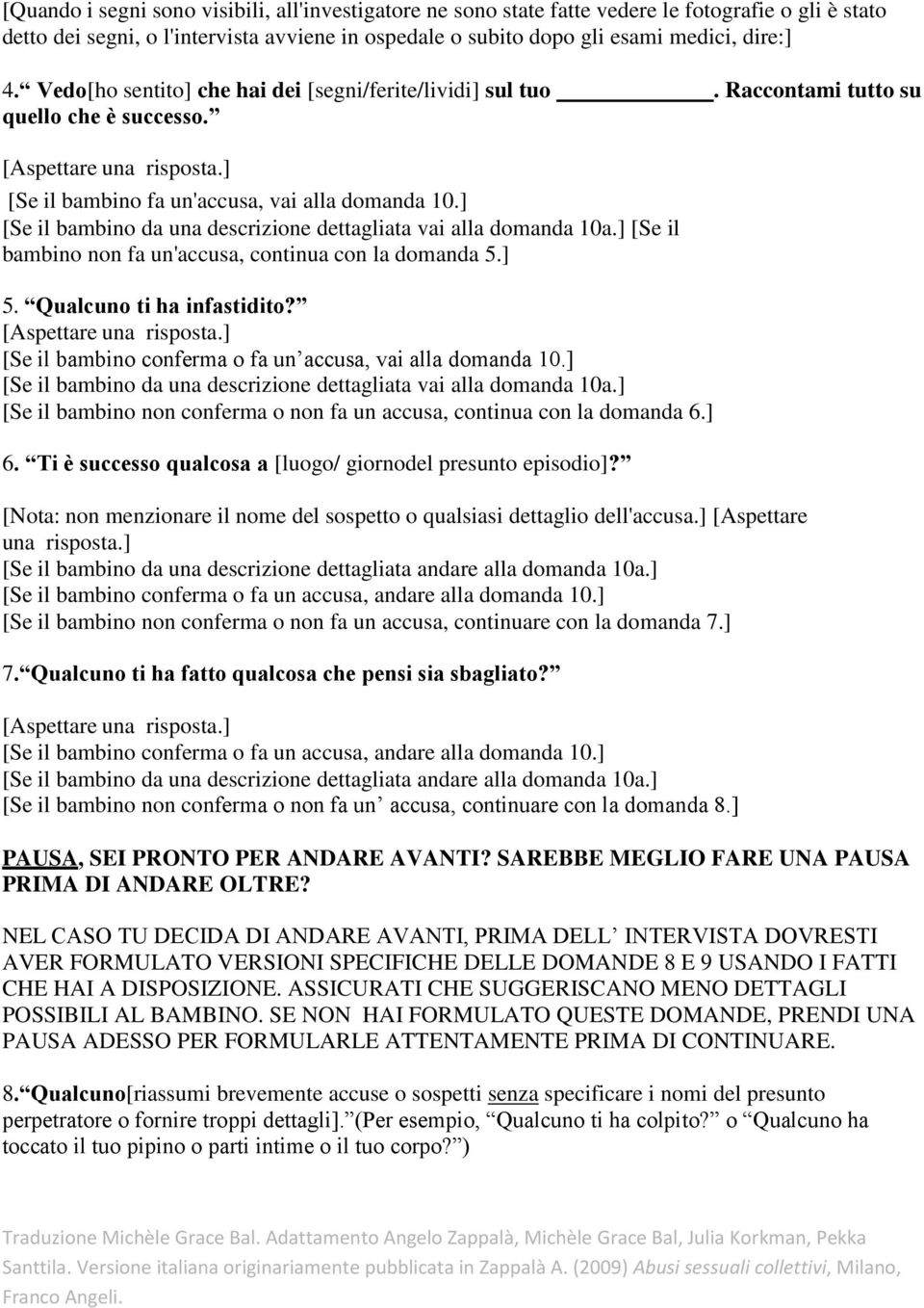 ] [Se il bambino da una descrizione dettagliata vai alla domanda 10a.] [Se il bambino non fa un'accusa, continua con la domanda 5.] 5. Qualcuno ti ha infastidito?