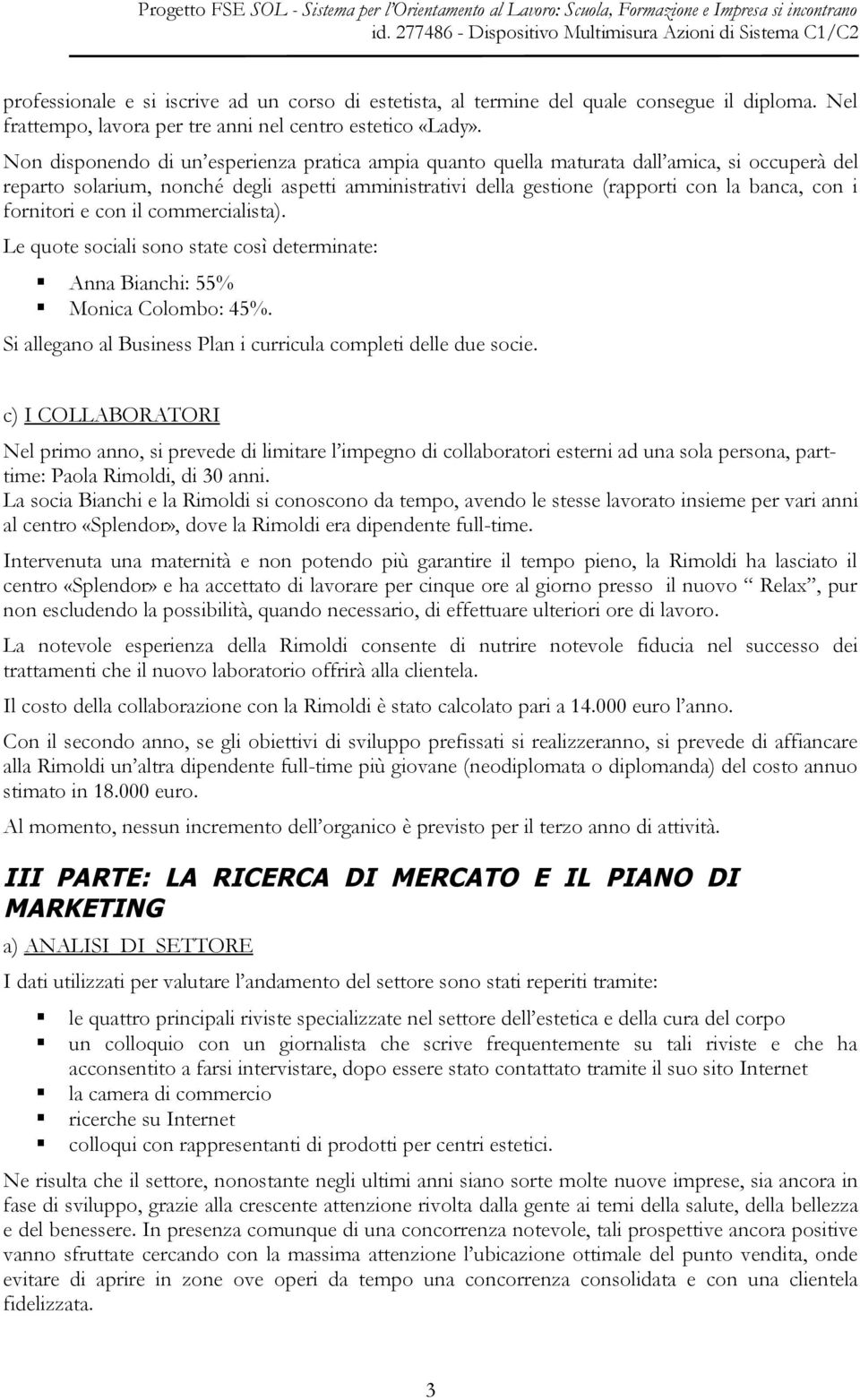 fornitori e con il commercialista). Le quote sociali sono state così determinate: Anna Bianchi: 55% Monica Colombo: 45%. Si allegano al Business Plan i curricula completi delle due socie.