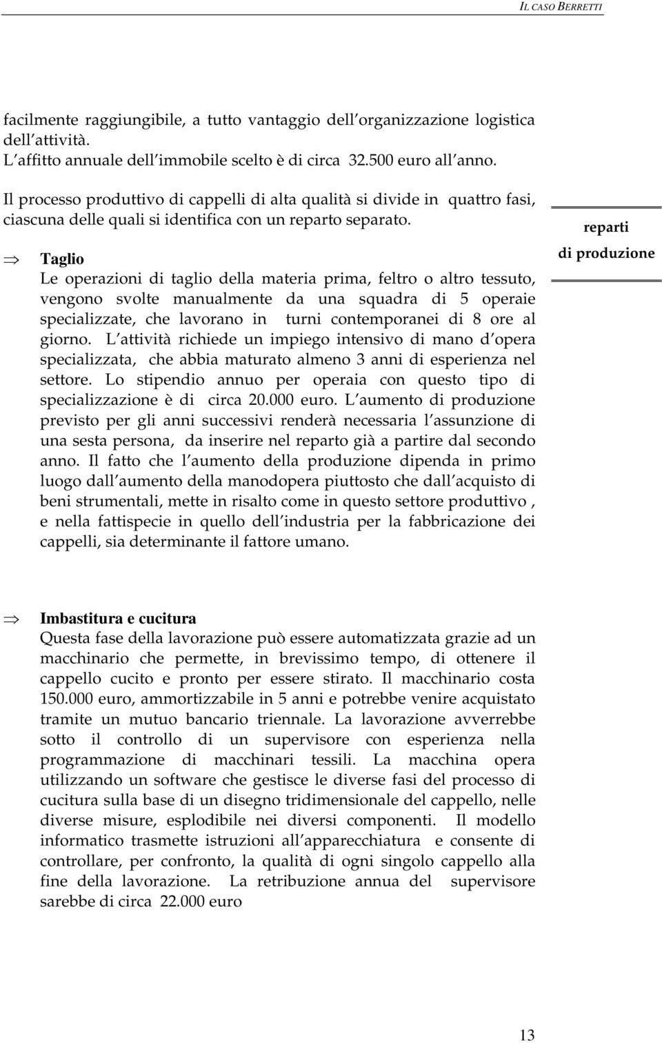 Taglio Le operazioni di taglio della materia prima, feltro o altro tessuto, vengono svolte manualmente da una squadra di 5 operaie specializzate, che lavorano in turni contemporanei di 8 ore al