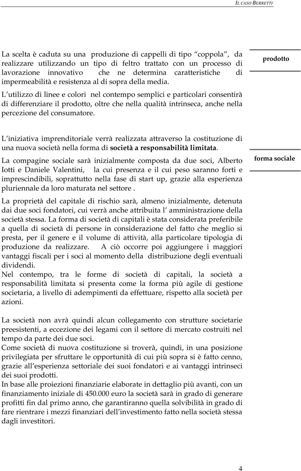 L utilizzo di linee e colori nel contempo semplici e particolari consentirà di differenziare il prodotto, oltre che nella qualità intrinseca, anche nella percezione del consumatore.