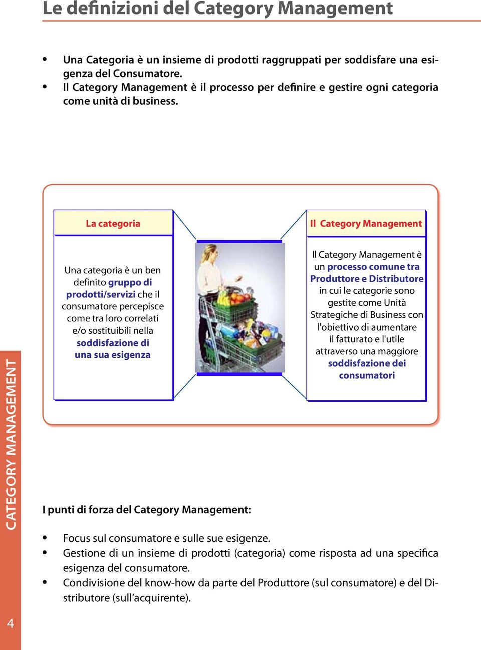 Una Categoria è un insieme di prodotti raggruppati per soddisfare una esigenza del Consumatore Il Category Management è il processo per definire e gestire ogni categoria come unità di business La