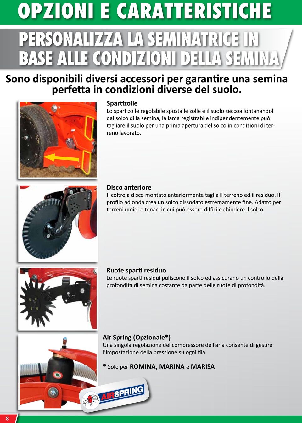 solco in condizioni di terreno lavorato. Disco anteriore Il coltro a disco montato anteriormente taglia il terreno ed il residuo. Il profilo ad onda crea un solco dissodato estremamente fine.