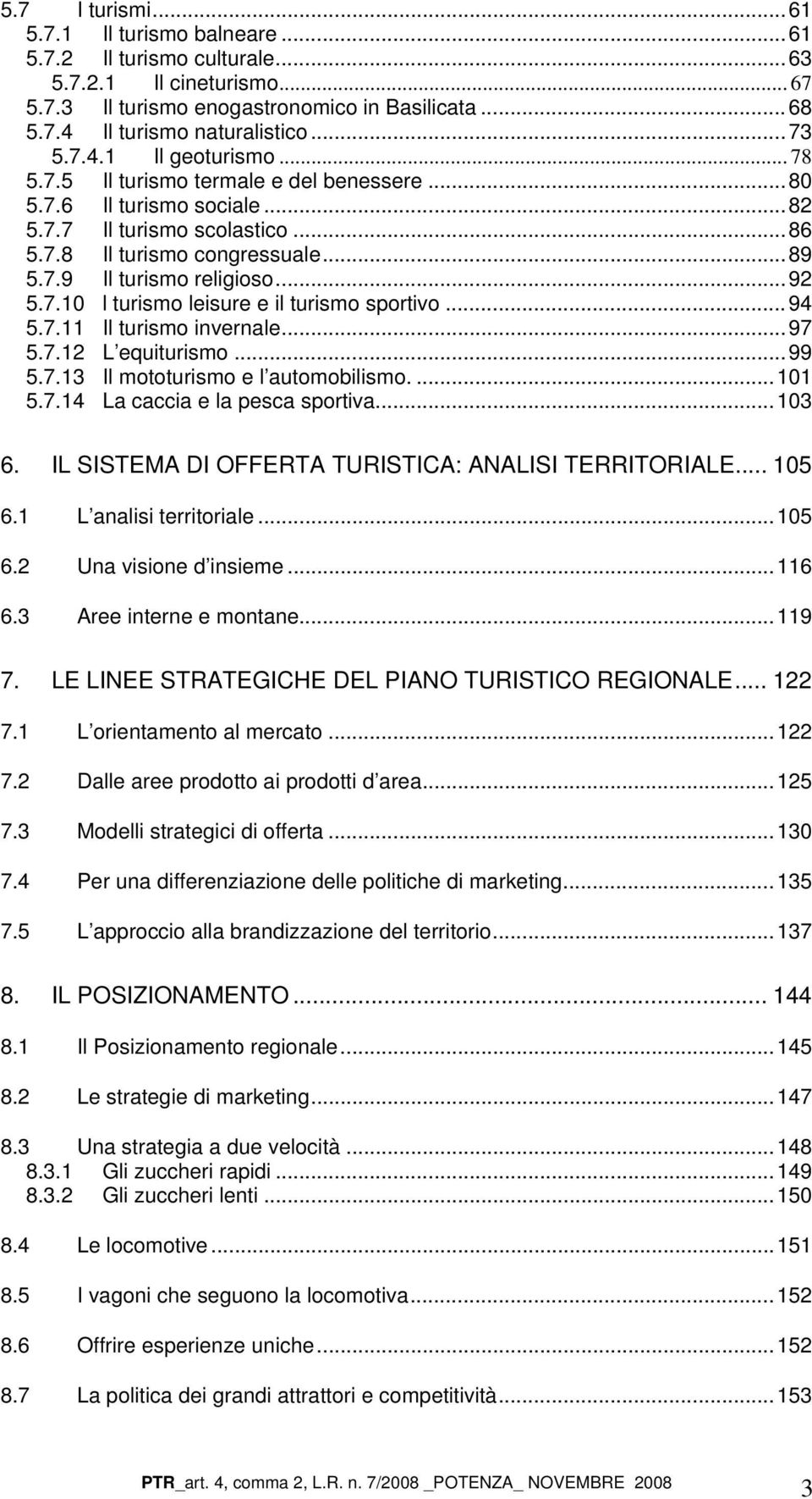 ..92 5.7.10 l turismo leisure e il turismo sportivo...94 5.7.11 Il turismo invernale...97 5.7.12 L equiturismo...99 5.7.13 Il mototurismo e l automobilismo....101 5.7.14 La caccia e la pesca sportiva.