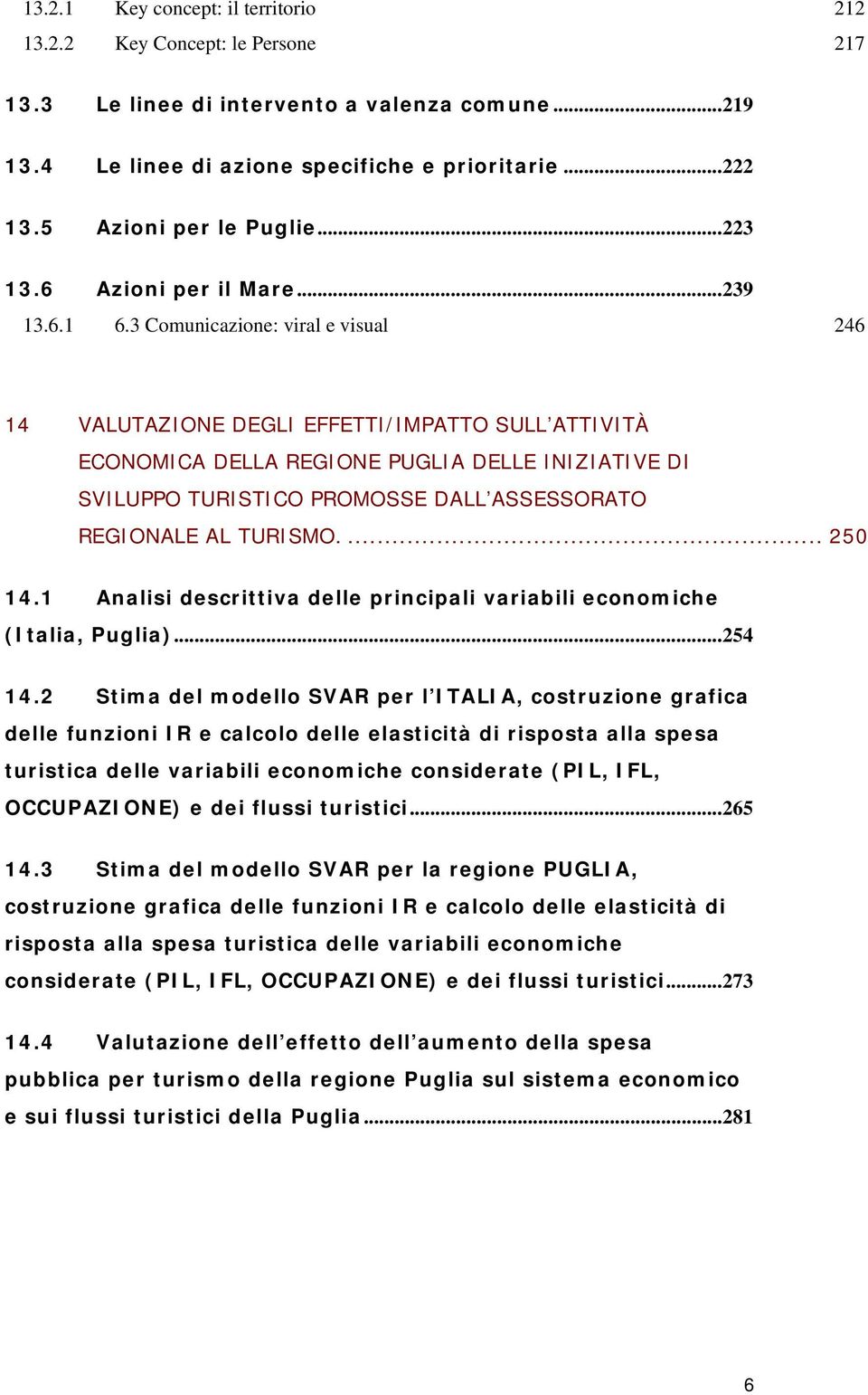 3 Comunicazione: viral e visual 246 14 VALUTAZIONE DEGLI EFFETTI/IMPATTO SULL ATTIVITÀ ECONOMICA DELLA REGIONE PUGLIA DELLE INIZIATIVE DI SVILUPPO TURISTICO PROMOSSE DALL ASSESSORATO REGIONALE AL