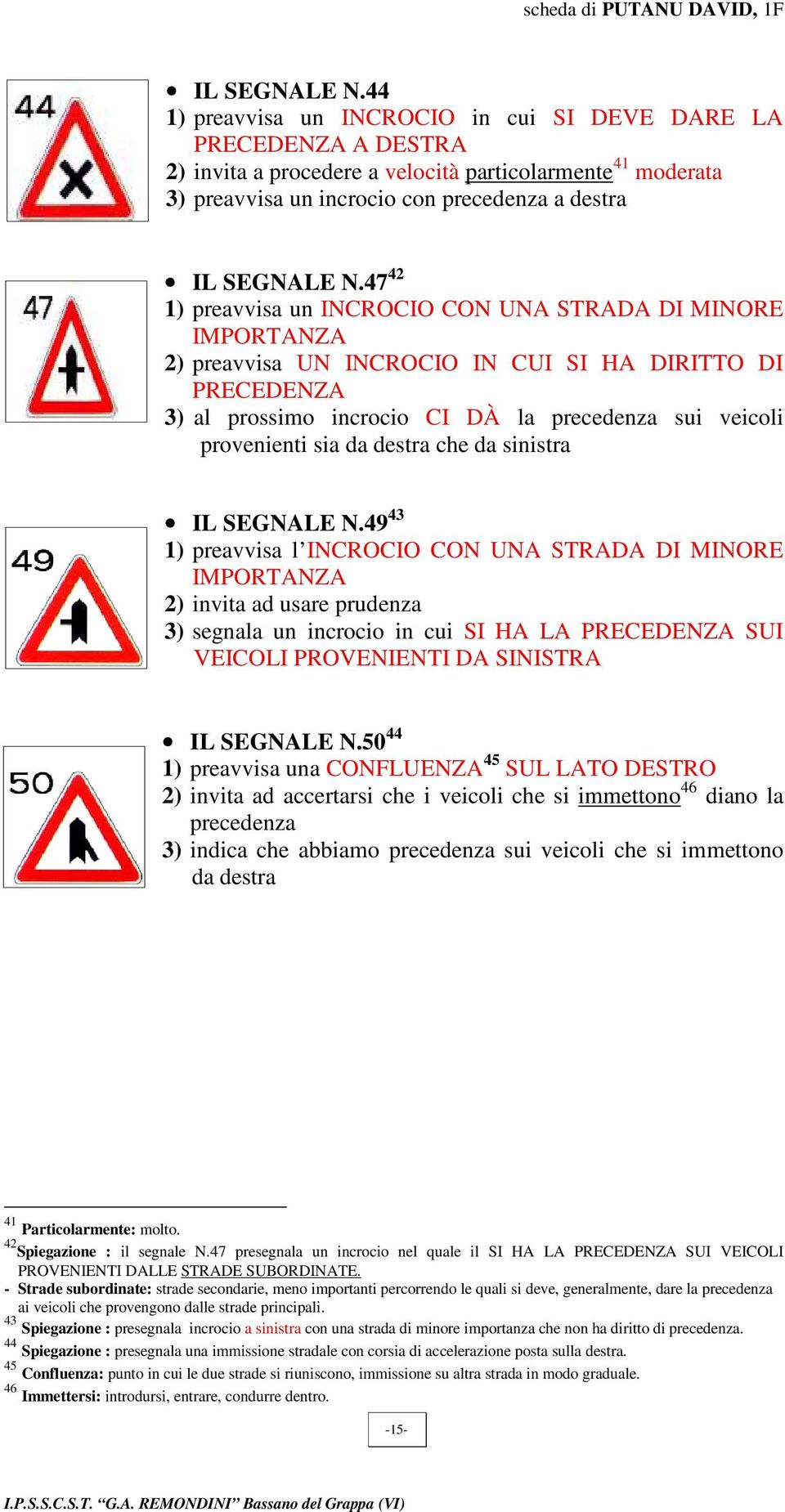 47 42 1) preavvisa un INCROCIO CON UNA STRADA DI MINORE IMPORTANZA 2) preavvisa UN INCROCIO IN CUI SI HA DIRITTO DI PRECEDENZA 3) al prossimo incrocio CI DÀ la precedenza sui veicoli provenienti sia