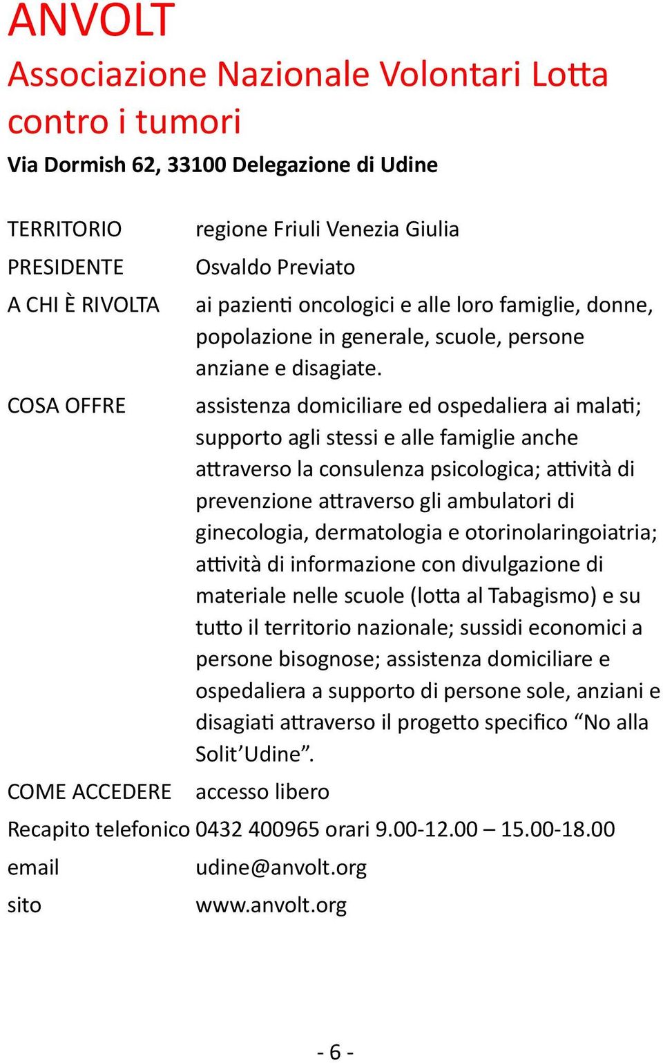 assistenza domiciliare ed ospedaliera ai malati; supporto agli stessi e alle famiglie anche attraverso la consulenza psicologica; attività di prevenzione attraverso gli ambulatori di ginecologia,