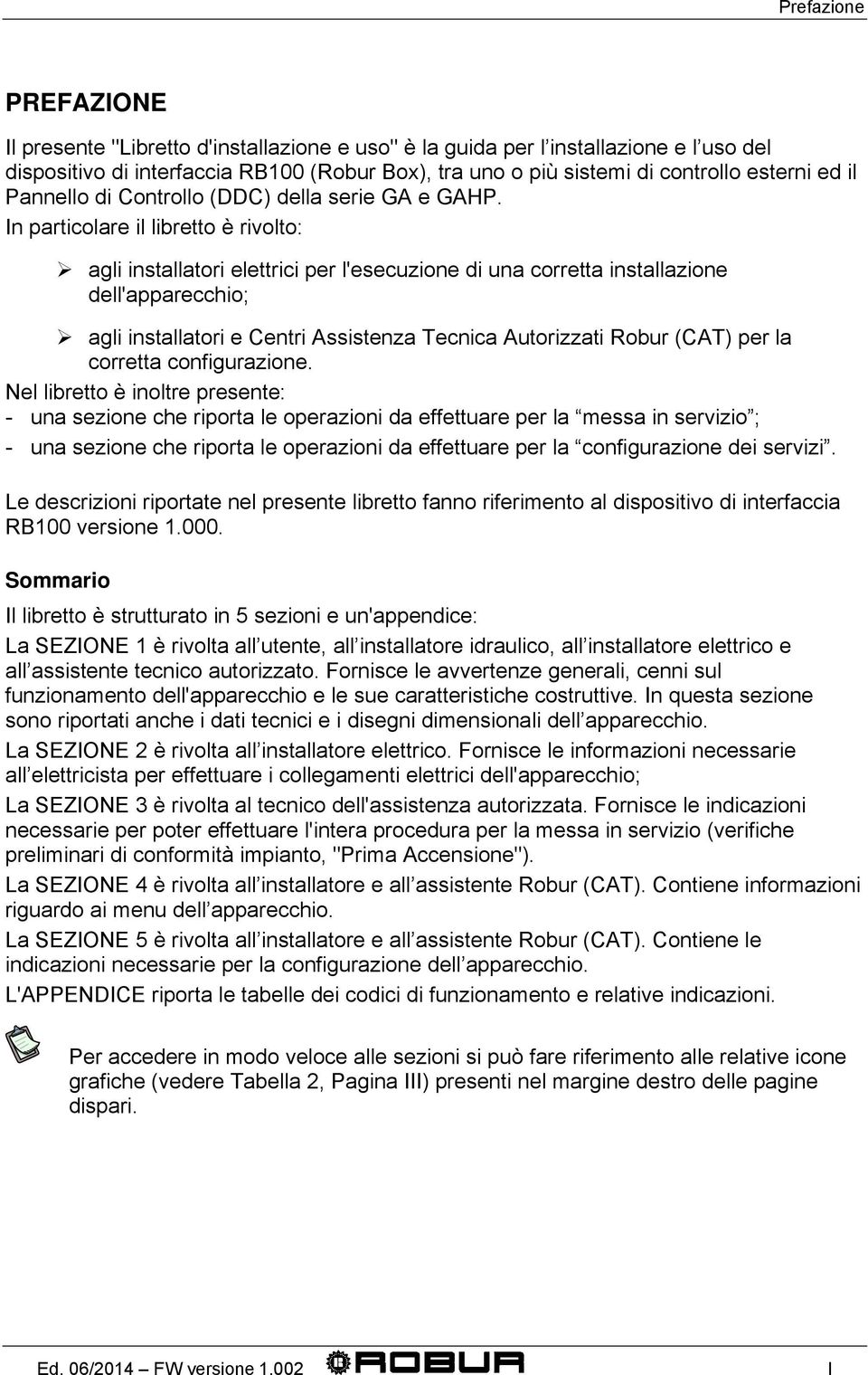 In particolare il libretto è rivolto: agli installatori elettrici per l'esecuzione di una corretta installazione dell'apparecchio; agli installatori e Centri Assistenza Tecnica Autorizzati Robur