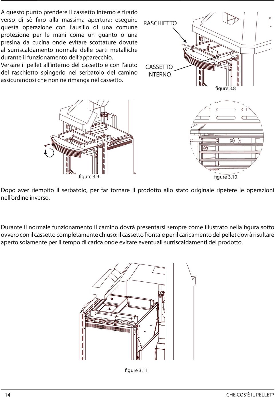 Versare il pellet all interno del cassetto e con l aiuto del raschietto spingerlo nel serbatoio del camino assicurandosi che non ne rimanga nel cassetto. RASCHIETTO CASSETTO INTERNO figure 3.