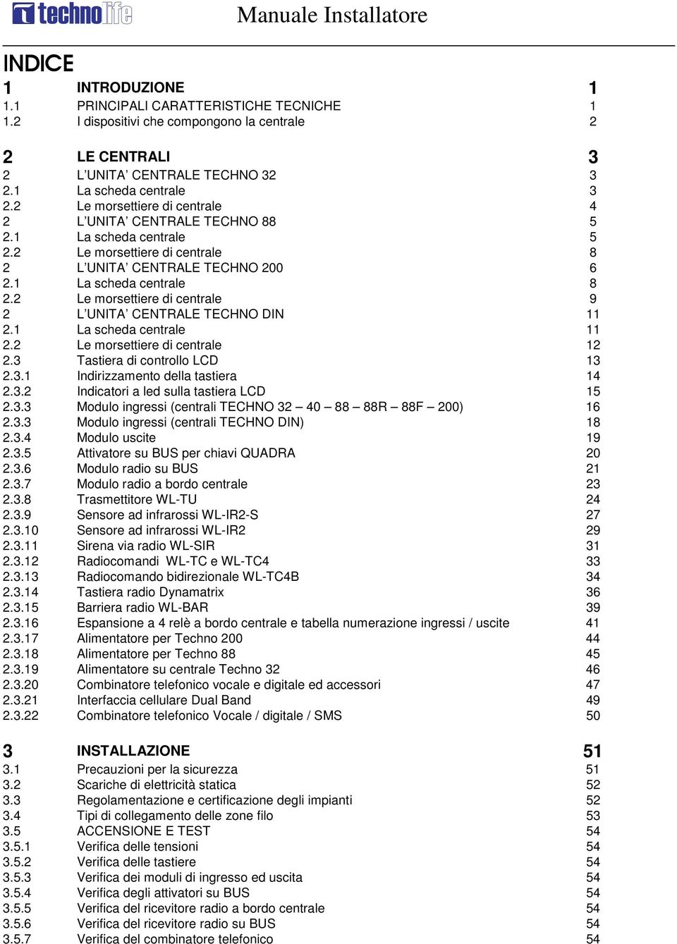 1 La scheda centrale 8 2.2 Le morsettiere di centrale 9 2 L UNITA CENTRALE TECHNO DIN 11 2.1 La scheda centrale 11 2.2 Le morsettiere di centrale 12 2.3 Tastiera di controllo LCD 13 2.3.1 Indirizzamento della tastiera 14 2.