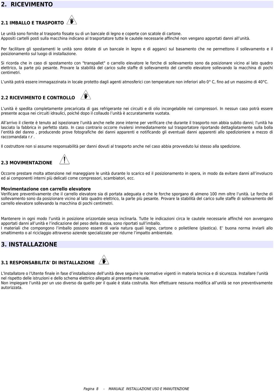 Per facilitare gli spostamenti le unità sono dotate di un bancale in legno e di agganci sul basamento che ne permettono il sollevamento e il posizionamento sul luogo di installazione.