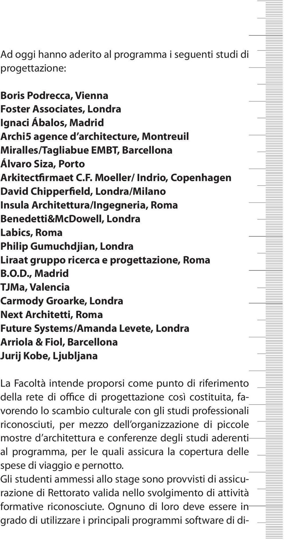 Moeller/ Indrio, Copenhagen David Chipperfield, Londra/Milano Insula Architettura/Ingegneria, Roma Benedetti&McDowell, Londra Labics, Roma Philip Gumuchdjian, Londra Liraat gruppo ricerca e