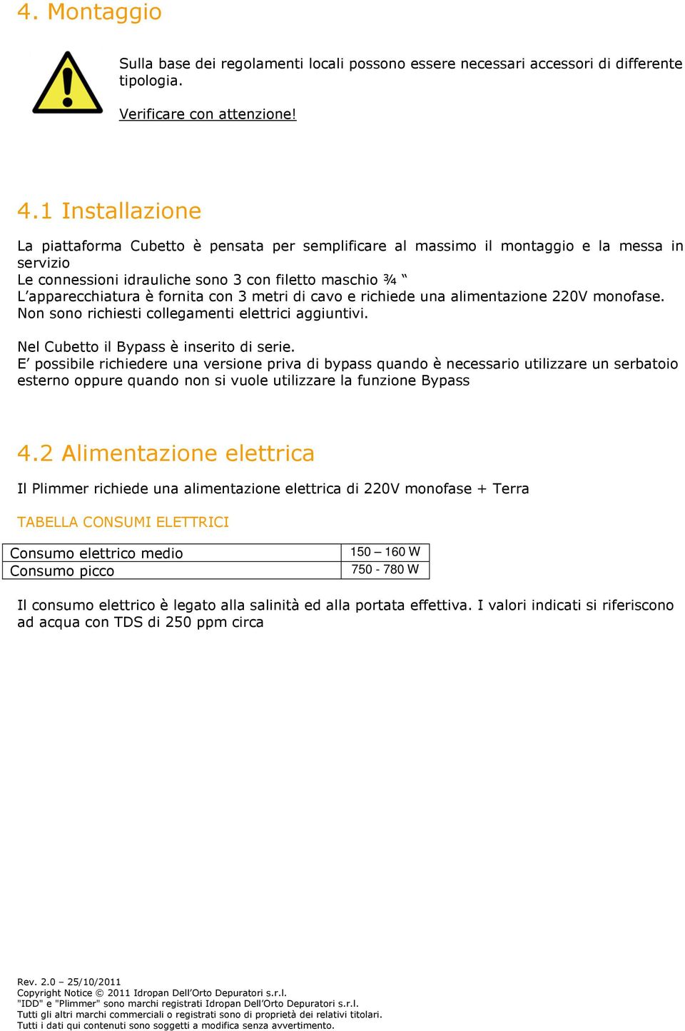 3 metri di cavo e richiede una alimentazione 220V monofase. Non sono richiesti collegamenti elettrici aggiuntivi. Nel Cubetto il Bypass è inserito di serie.