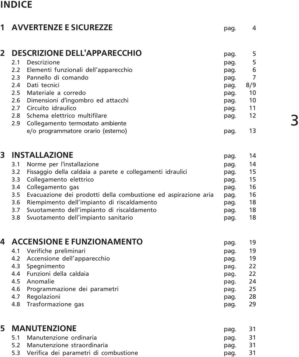 9 Collegamento termostato ambiente e/o programmatore orario (esterno) pag. 13 3 3 INSTALLAZIONE pag. 14 3.1 Norme per l'installazione pag. 14 3.2 Fissaggio della caldaia a parete e collegamenti idraulici pag.