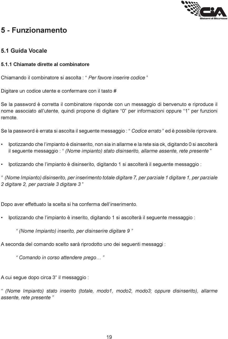 1 Chiamate dirette al combinatore Chiamando il combinatore si ascolta : Per favore inserire codice Digitare un codice utente e confermare con il tasto # Se la password è corretta il combinatore