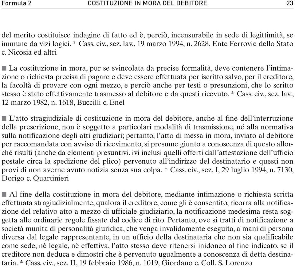 Nicosia ed altri La costituzione in mora, pur se svincolata da precise formalità, deve contenere l intimazione o richiesta precisa di pagare e deve essere effettuata per iscritto salvo, per il