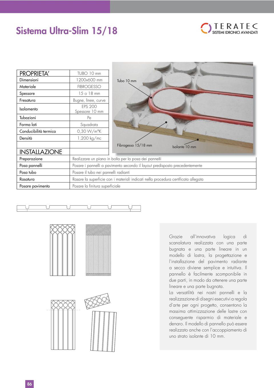 200 kg/mc Realizzare un piano in bolla per la posa dei pannelli Posare i pannelli a pavimento secondo il layout predisposto precedentemente Posare il tubo nei pannelli radianti Rasare la superficie