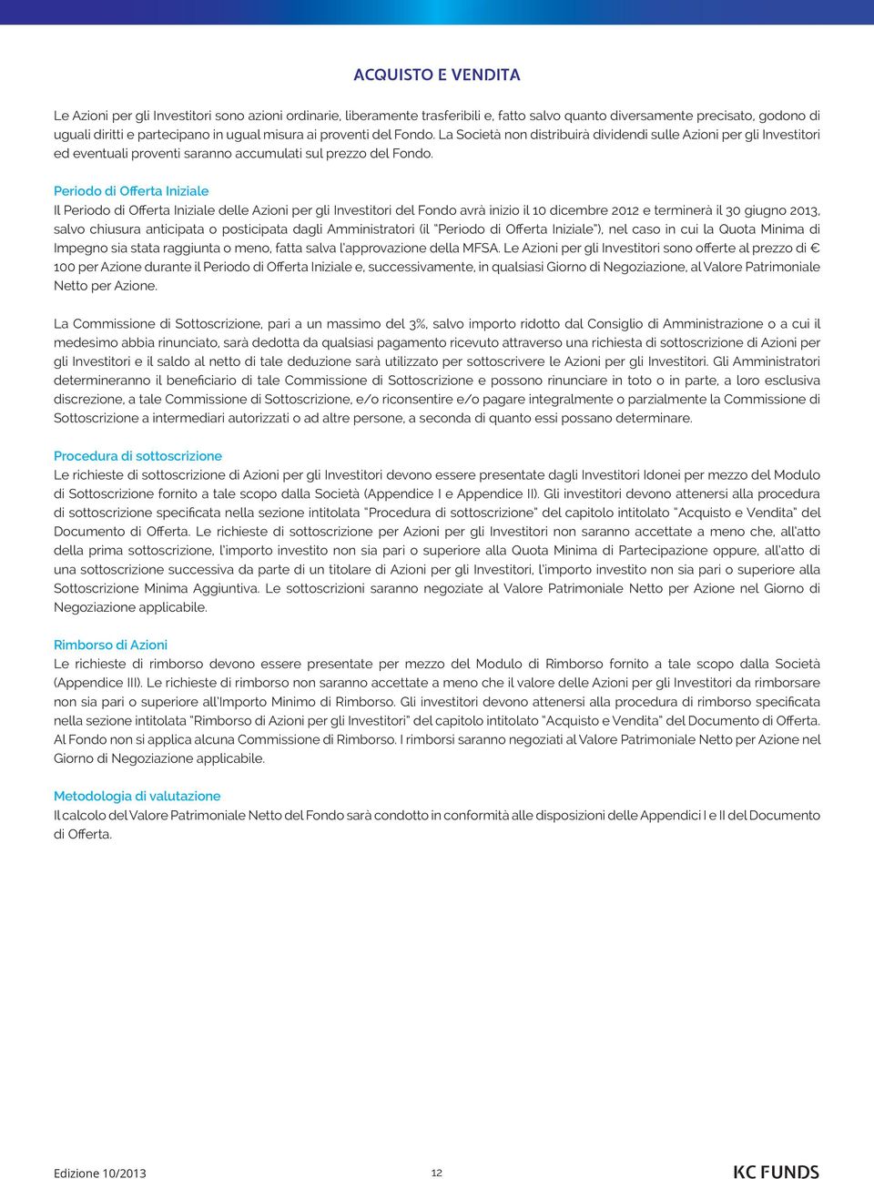 Periodo di Offerta Iniziale Il Periodo di Offerta Iniziale delle Azioni per gli Investitori del Fondo avrà inizio il 10 dicembre 2012 e terminerà il 30 giugno 2013, salvo chiusura anticipata o