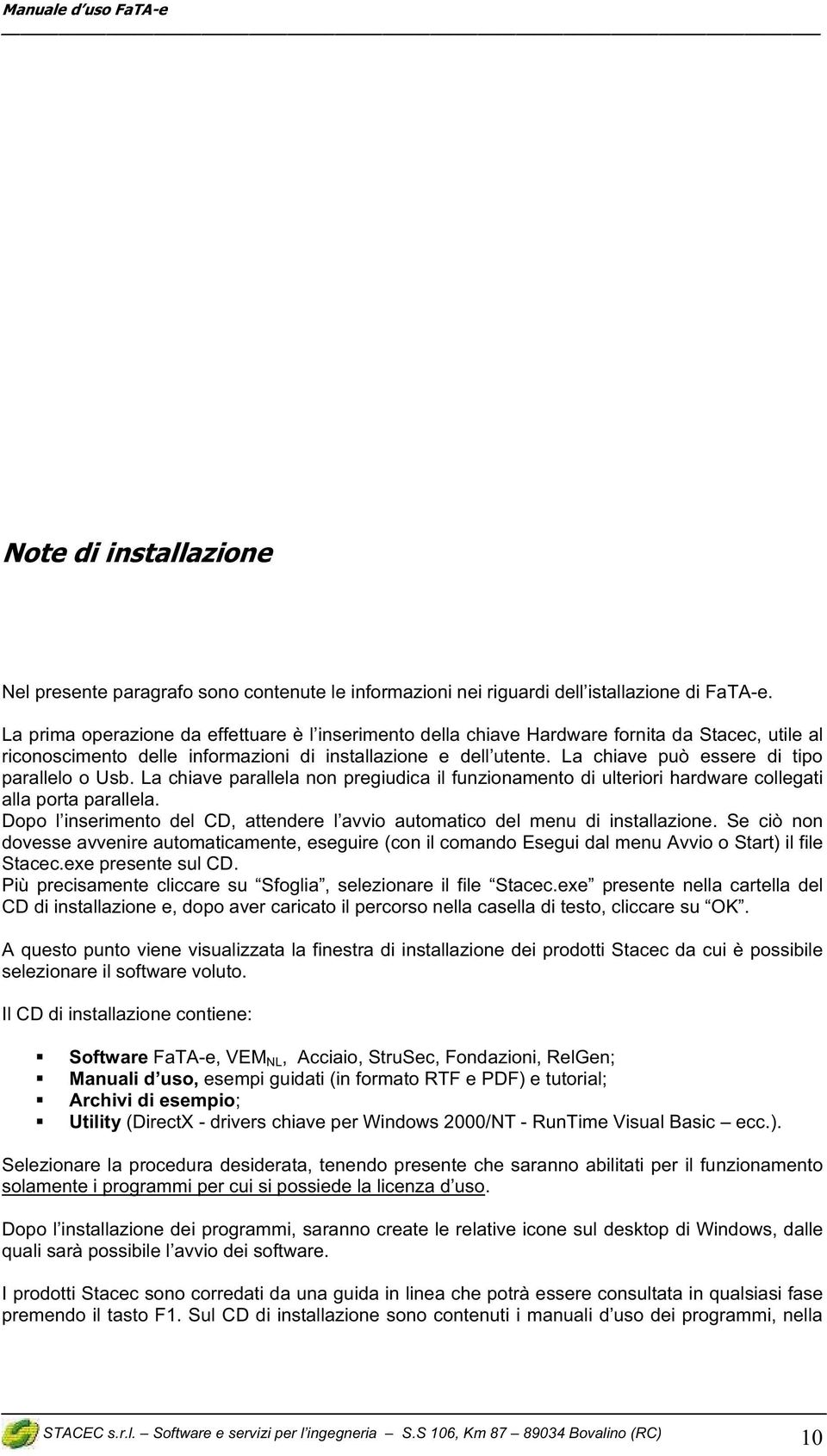 La chiave può essere di tipo parallelo o Usb. La chiave parallela non pregiudica il funzionamento di ulteriori hardware collegati alla porta parallela.