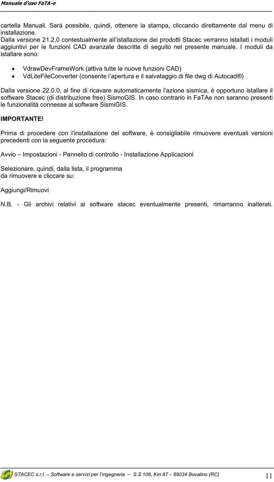 I moduli da istallare sono: VdrawDevFrameWork (attiva tutte le nuove funzioni CAD) VdLiteFileConverter (consente l apertura e il salvataggio di file dwg di Autocad ) Dalla versione 22.0.