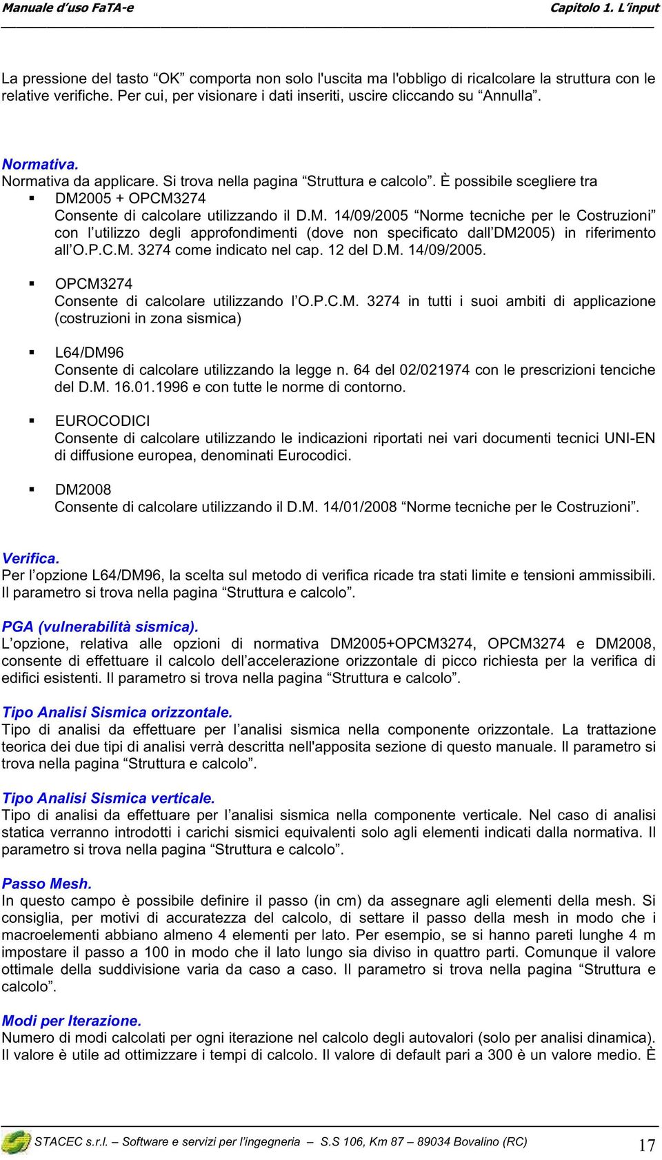 005 + OPCM3274 Consente di calcolare utilizzando il D.M. 14/09/2005 Norme tecniche per le Costruzioni con l utilizzo degli approfondimenti (dove non specificato dall DM2005) in riferimento all O.P.C.M. 3274 come indicato nel cap.