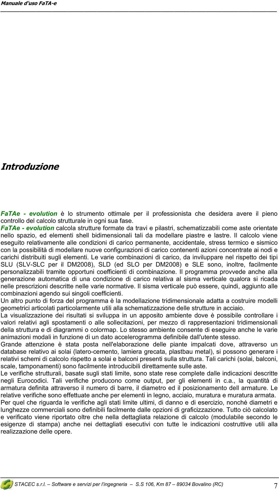 Il calcolo viene eseguito relativamente alle condizioni di carico permanente, accidentale, stress termico e sismico con la possibilità di modellare nuove configurazioni di carico contenenti azioni