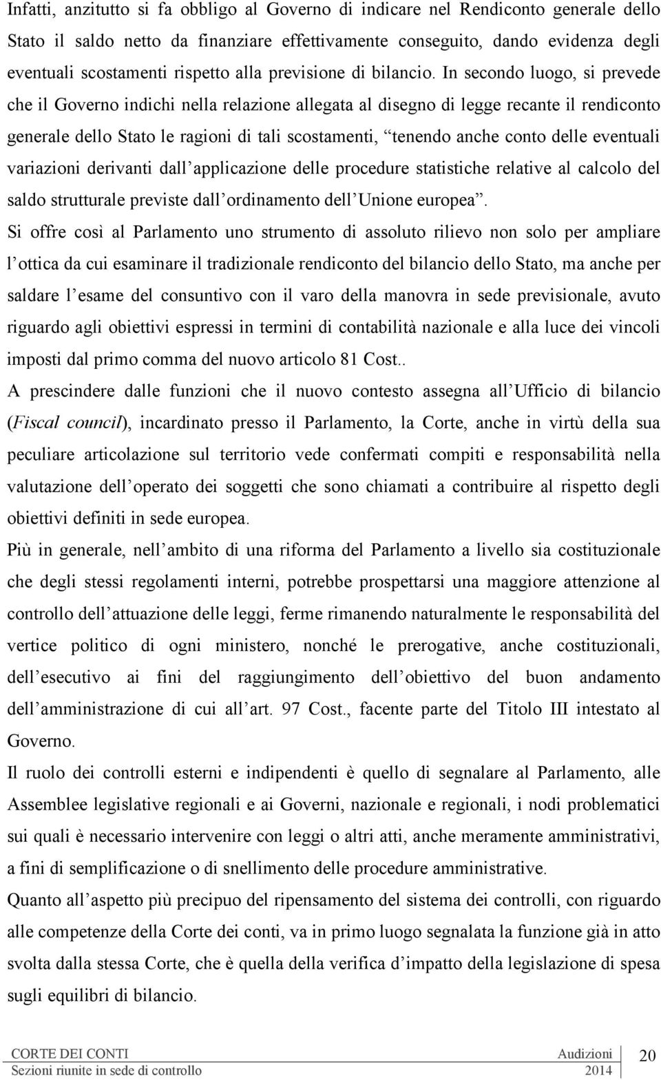 In secondo luogo, si prevede che il Governo indichi nella relazione allegata al disegno di legge recante il rendiconto generale dello Stato le ragioni di tali scostamenti, tenendo anche conto delle