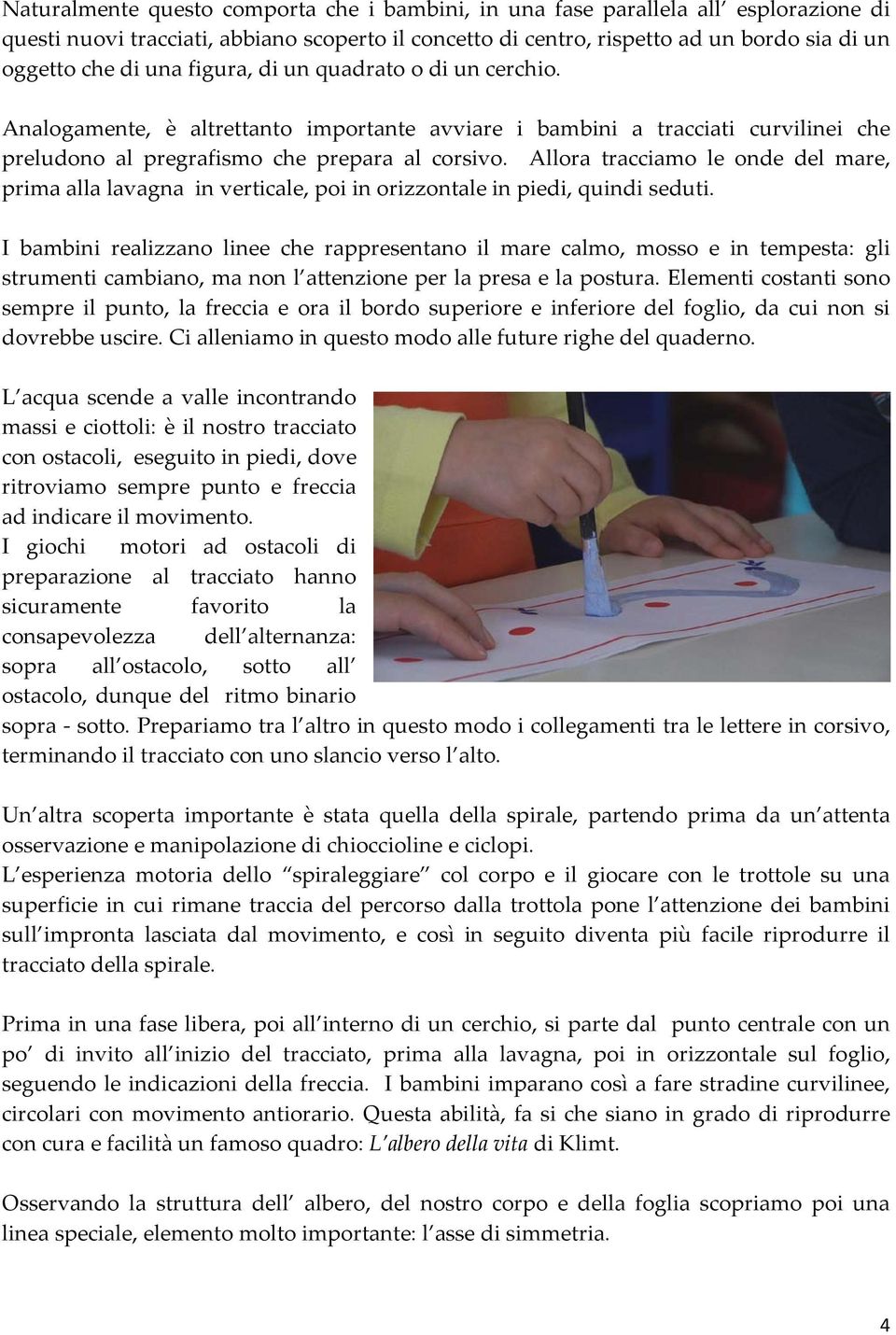 Allora tracciamo le onde del mare, prima alla lavagna in verticale, poi in orizzontale in piedi, quindi seduti.