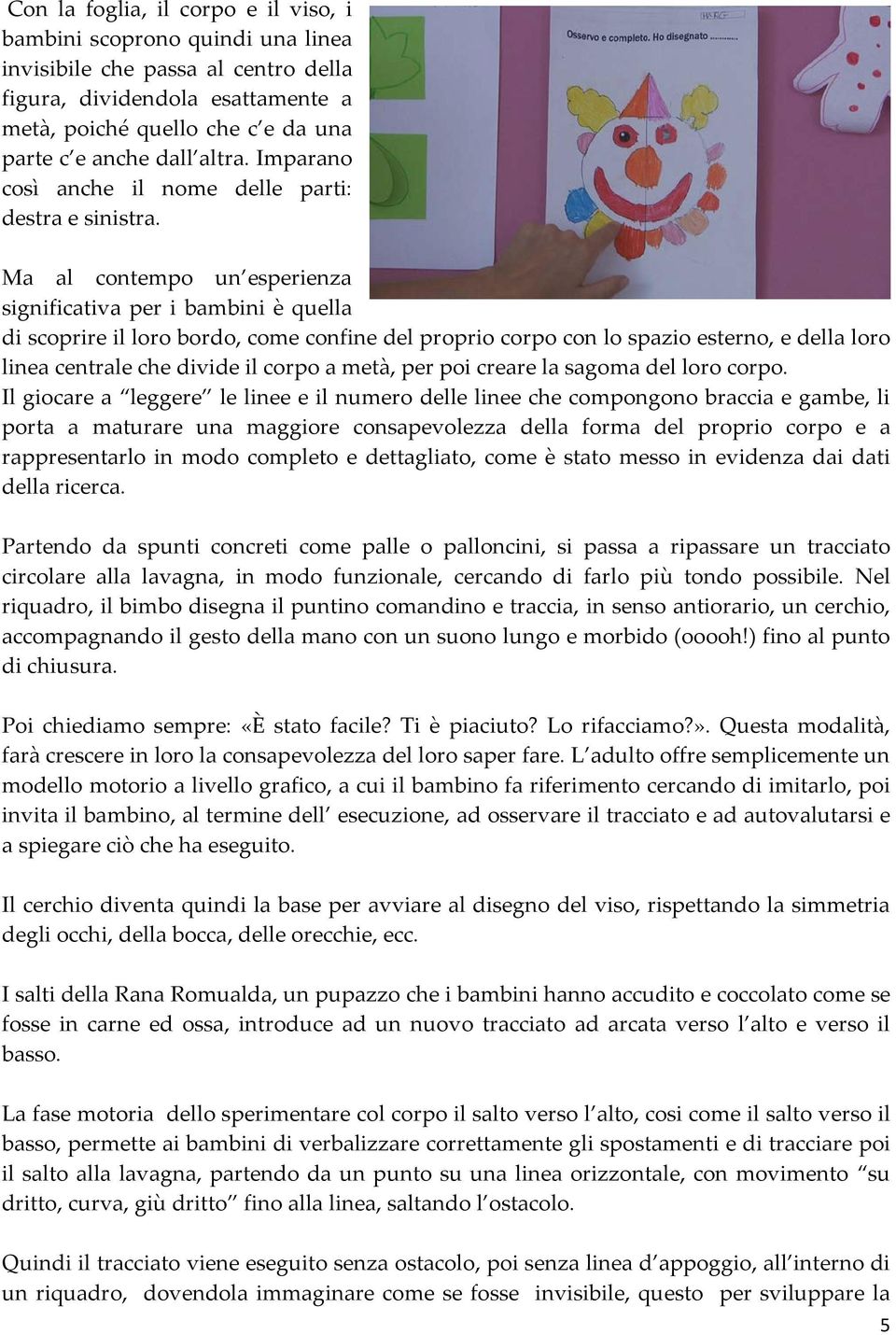 Ma al contempo un esperienza significativa per i bambini è quella di scoprire il loro bordo, come confine del proprio corpo con lo spazio esterno, e della loro linea centrale che divide il corpo a