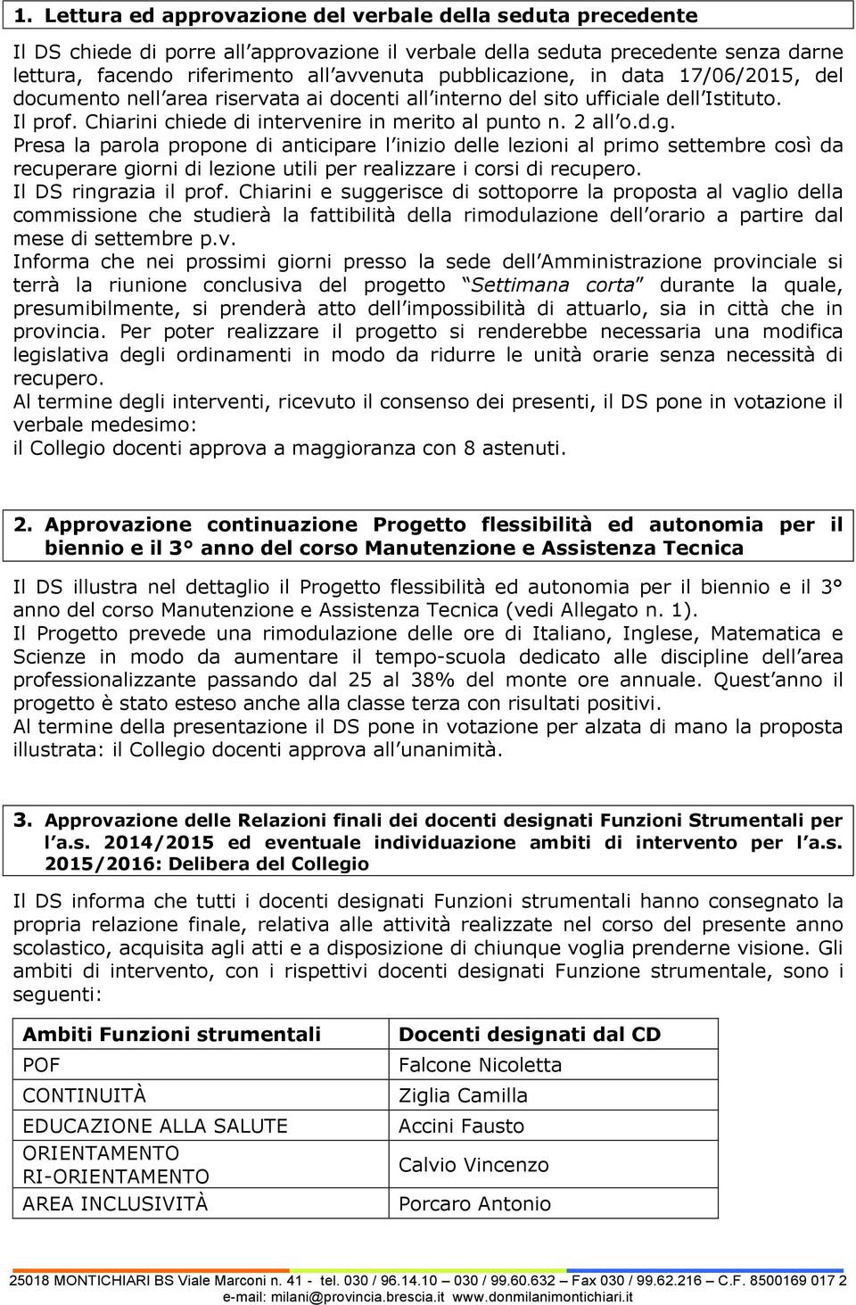 Presa la parola propone di anticipare l inizio delle lezioni al primo settembre così da recuperare giorni di lezione utili per realizzare i corsi di recupero. Il DS ringrazia il prof.