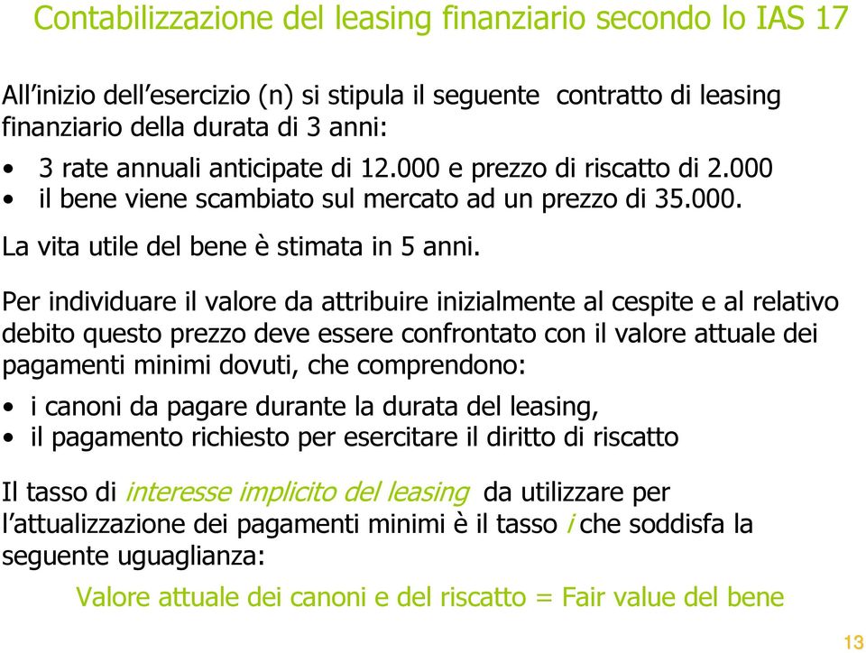 Per individuare il valore da attribuire inizialmente al cespite e al relativo debito questo prezzo deve essere confrontato con il valore attuale dei pagamenti minimi dovuti, che comprendono: i canoni