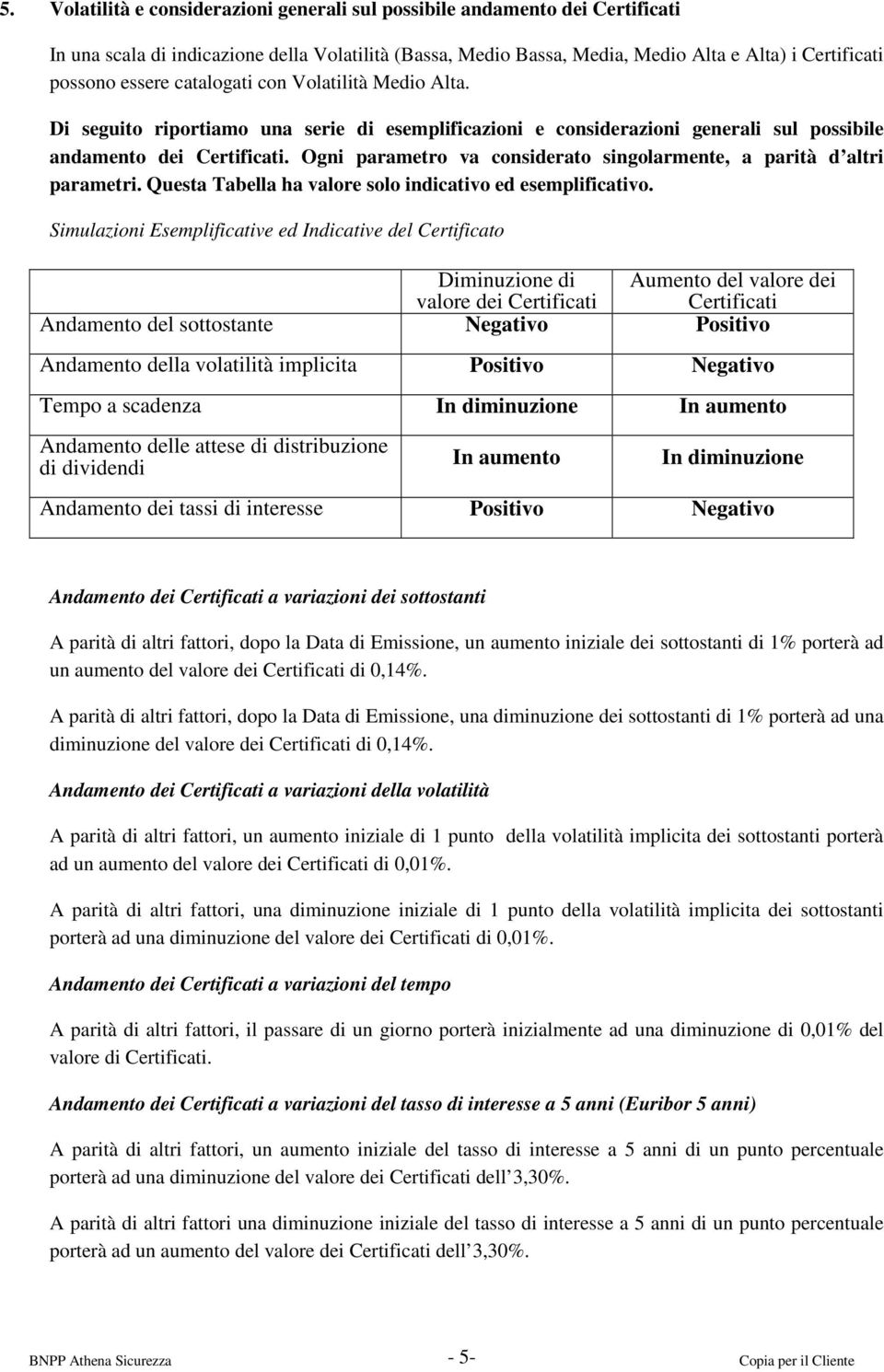 Ogni parametro va considerato singolarmente, a parità d altri parametri. Questa Tabella ha valore solo indicativo ed esemplificativo.