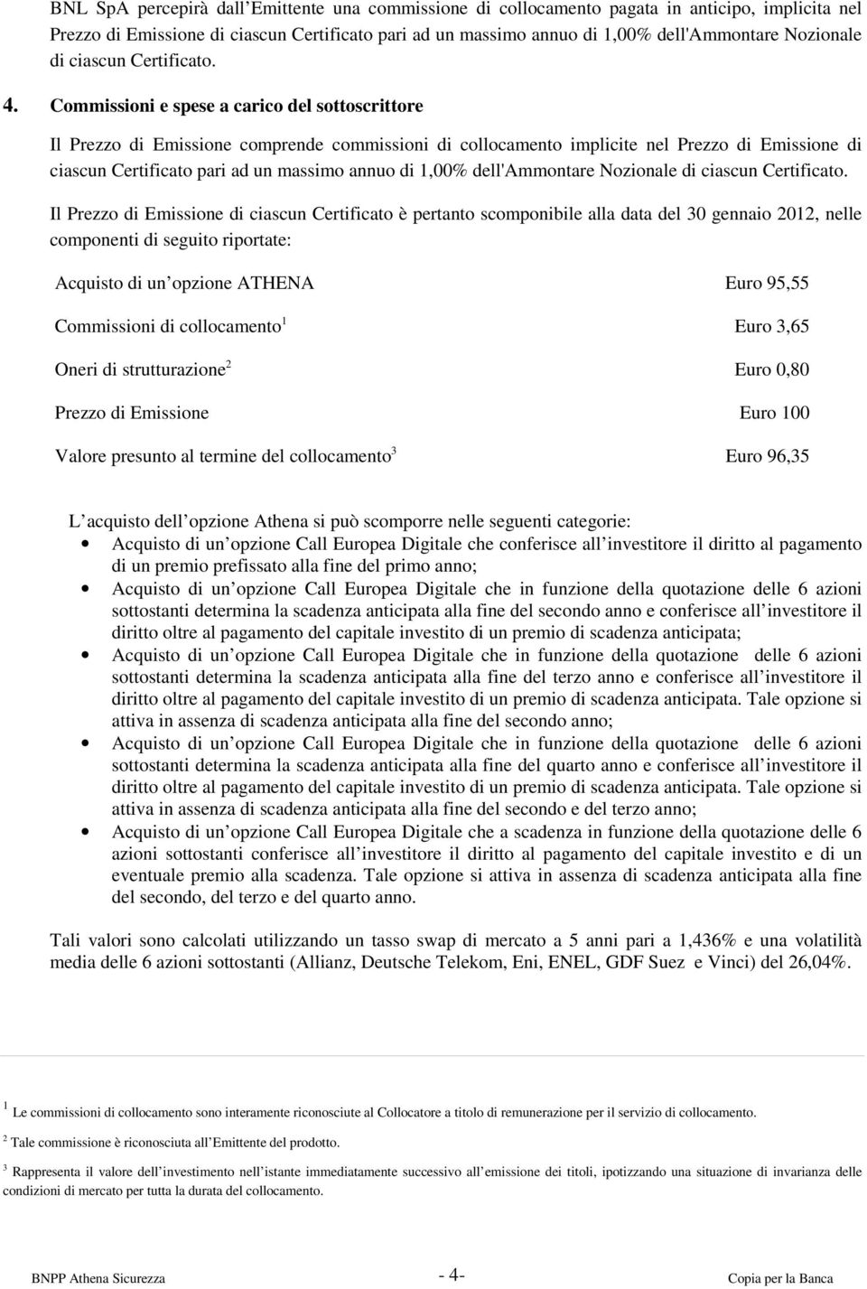 Commissioni e spese a carico del sottoscrittore Il Prezzo di Emissione comprende commissioni di collocamento implicite nel Prezzo di Emissione di ciascun Certificato pari ad un massimo annuo di 1,00%