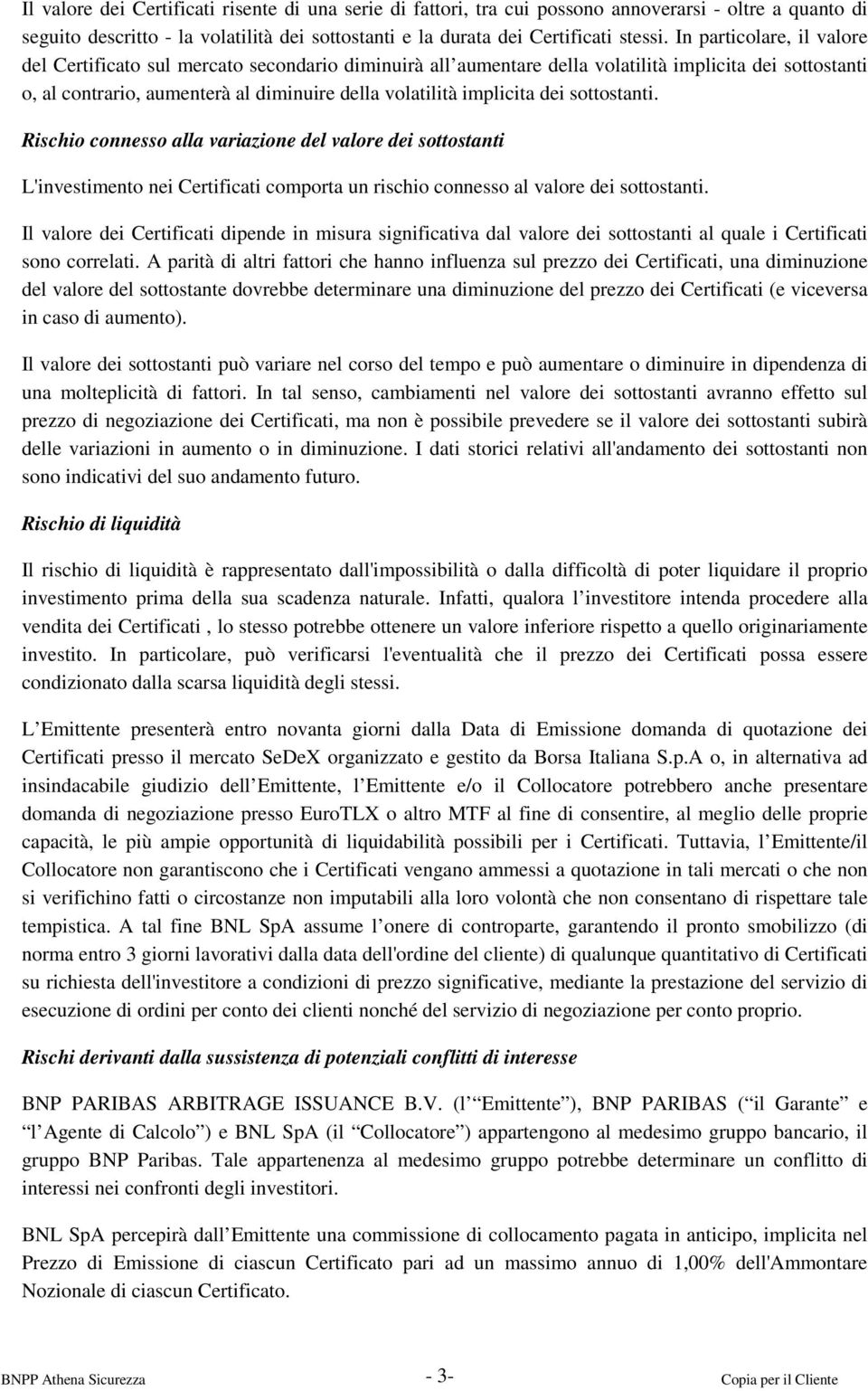 dei sottostanti. Rischio connesso alla variazione del valore dei sottostanti L'investimento nei Certificati comporta un rischio connesso al valore dei sottostanti.