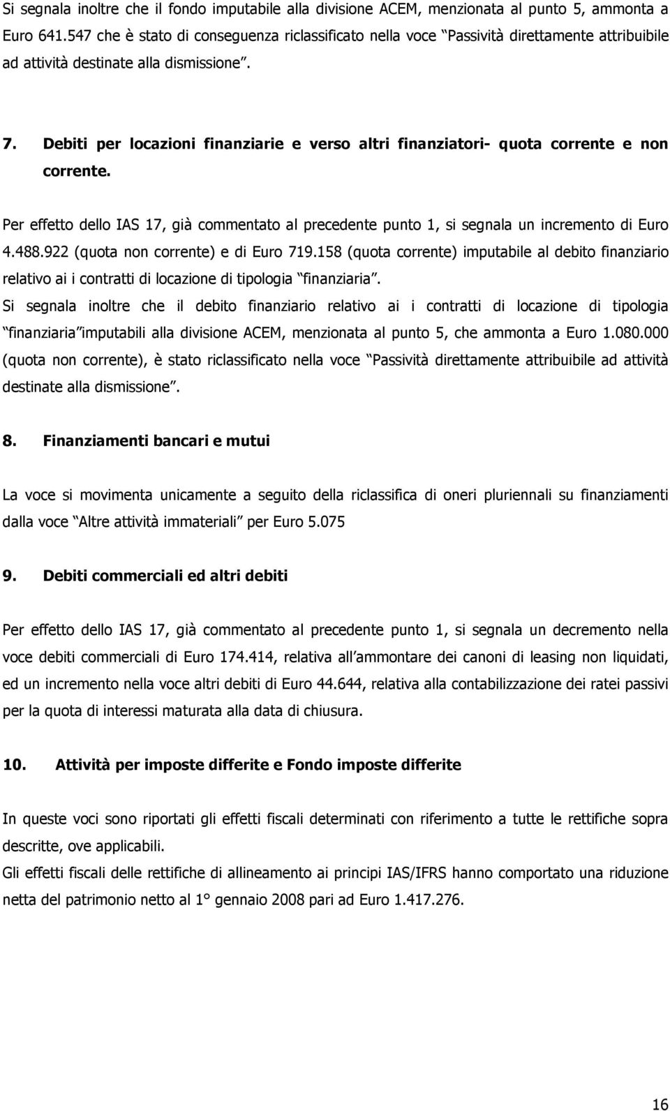 Debiti per locazioni finanziarie e verso altri finanziatori- quota corrente e non corrente. Per effetto dello IAS 17, già commentato al precedente punto 1, si segnala un incremento di Euro 4.488.