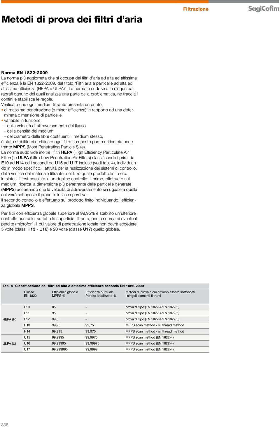 Verifi cato che ogni medium fi ltrante presenta un punto: di massima penetrazione (o minor effi cienza) in rapporto ad una determinata dimensione di particelle variabile in funzione: - della velocità