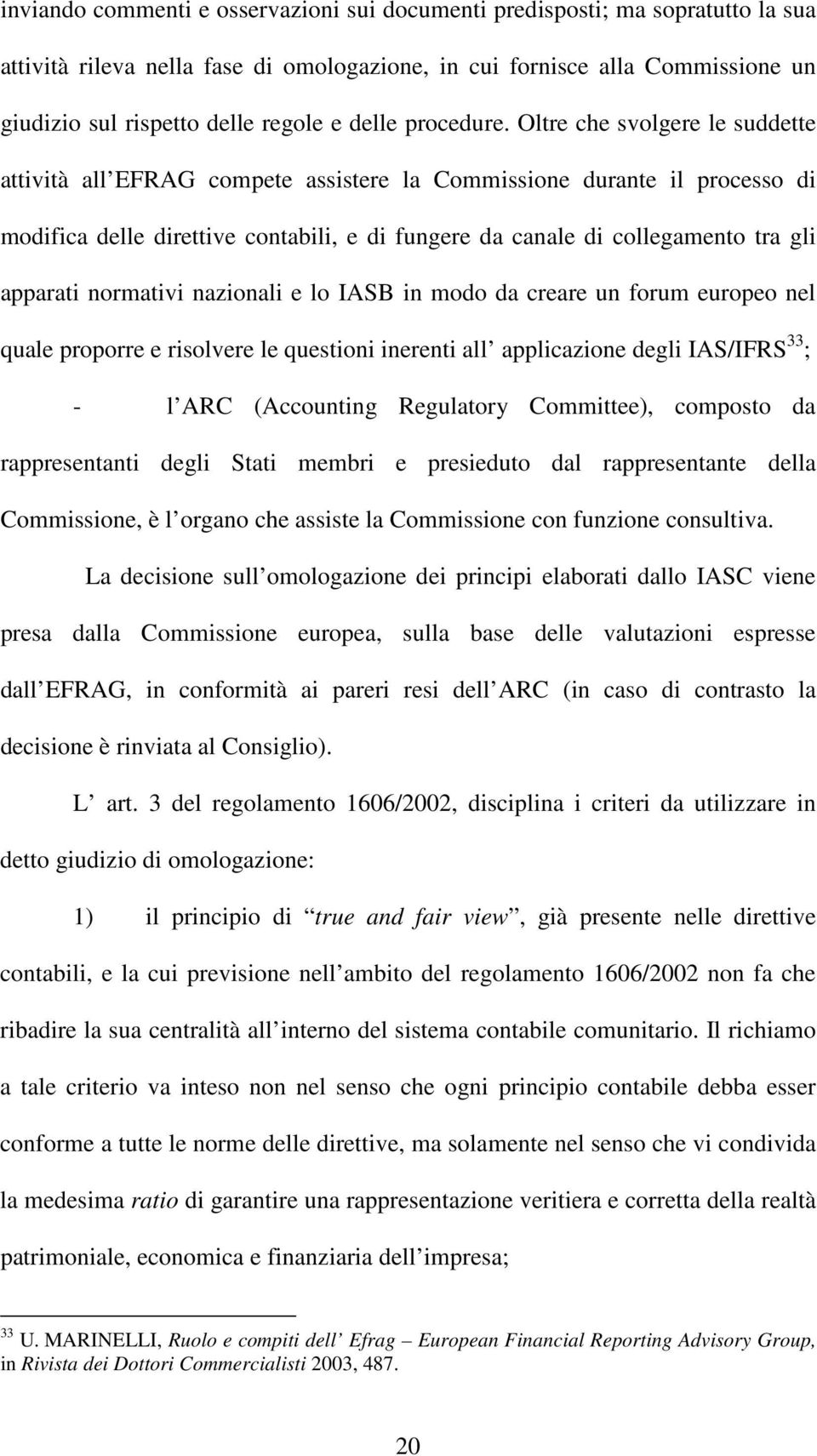 Oltre che svolgere le suddette attività all EFRAG compete assistere la Commissione durante il processo di modifica delle direttive contabili, e di fungere da canale di collegamento tra gli apparati