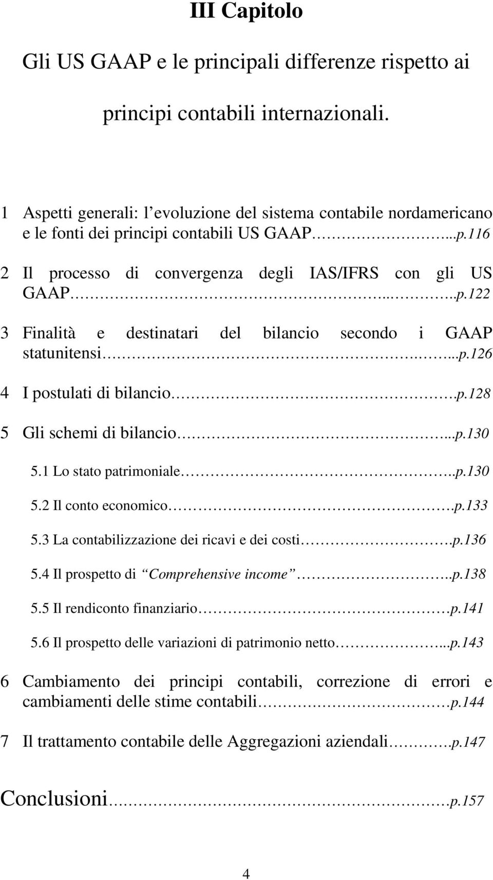 ...p.126 4 I postulati di bilancio.p.128 5 Gli schemi di bilancio...p.130 5.1 Lo stato patrimoniale..p.130 5.2 Il conto economico.p.133 5.3 La contabilizzazione dei ricavi e dei costi.p.136 5.