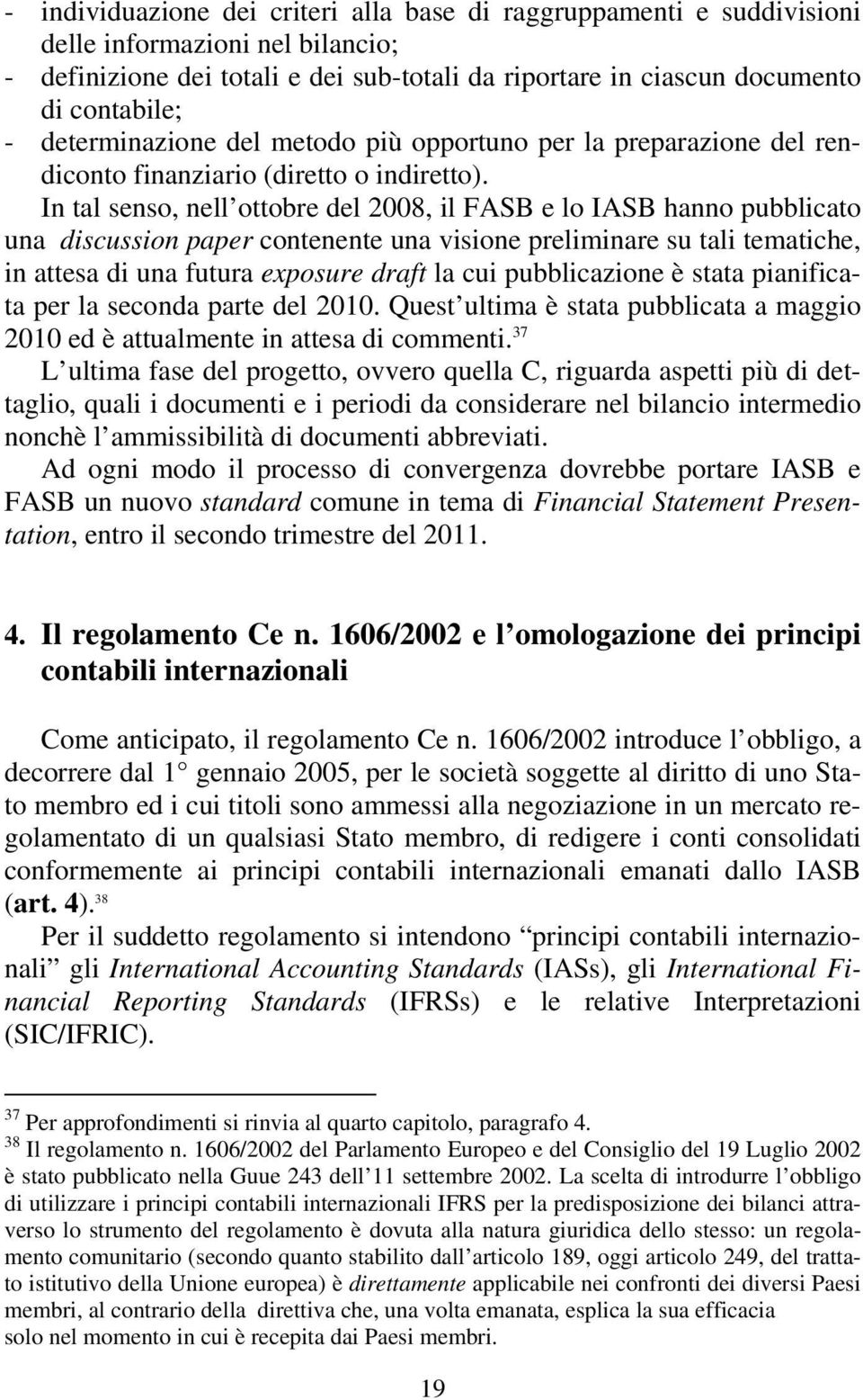 In tal senso, nell ottobre del 2008, il FASB e lo IASB hanno pubblicato una discussion paper contenente una visione preliminare su tali tematiche, in attesa di una futura exposure draft la cui