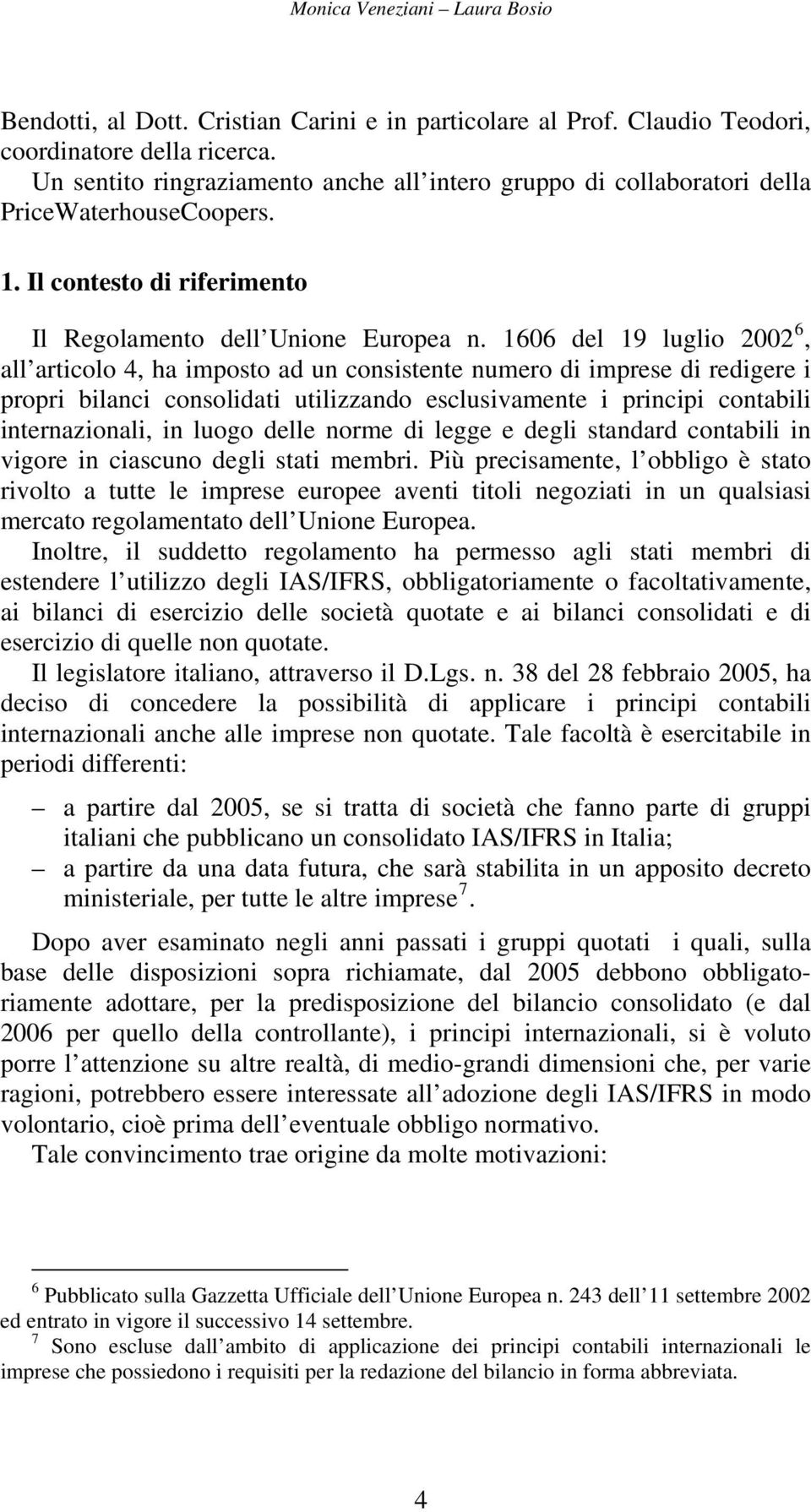 1606 del 19 luglio 2002 6, all articolo 4, ha imposto ad un consistente numero di imprese di redigere i propri bilanci consolidati utilizzando esclusivamente i principi contabili internazionali, in