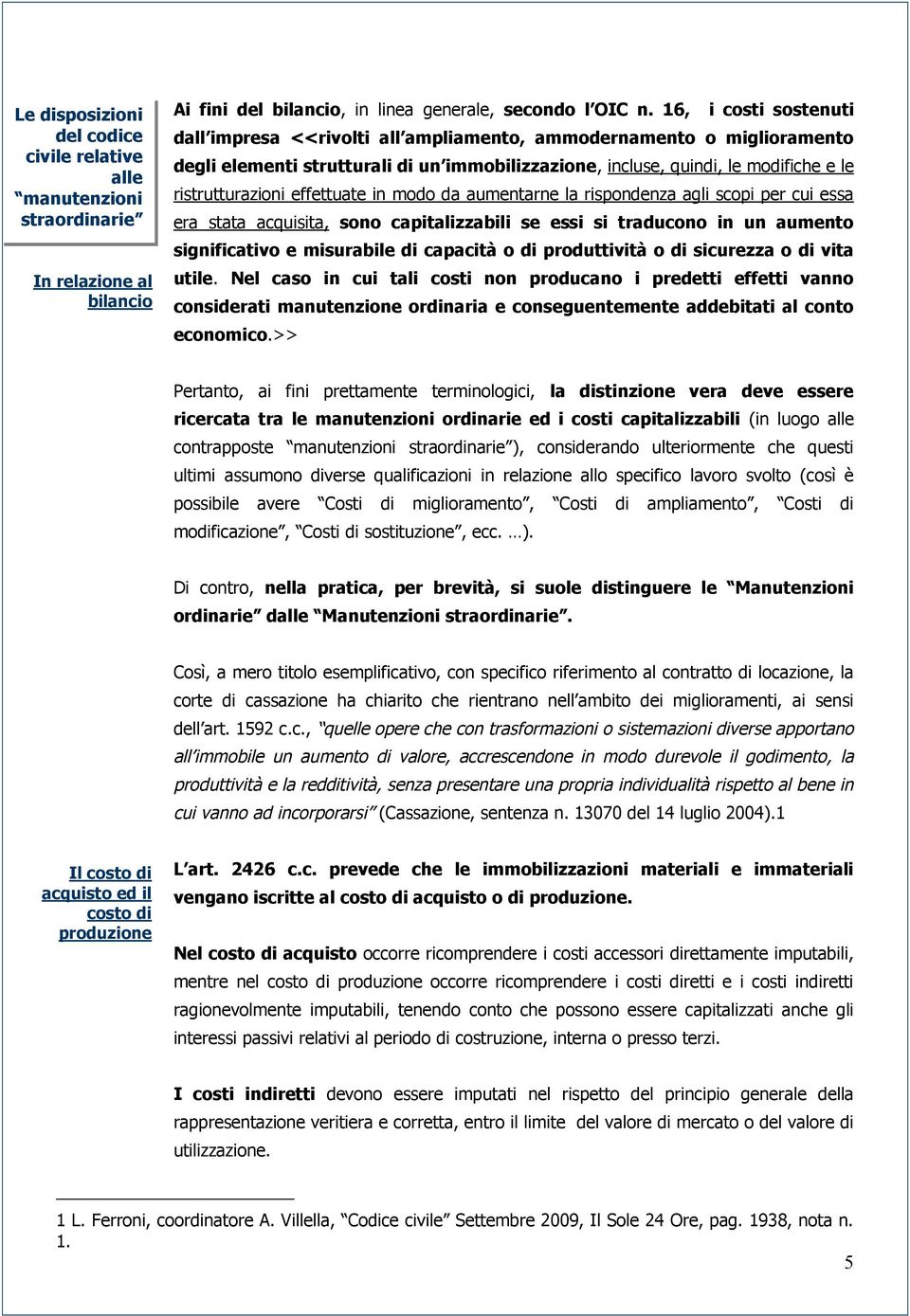 effettuate in modo da aumentarne la rispondenza agli scopi per cui essa era stata acquisita, sono capitalizzabili se essi si traducono in un aumento significativo e misurabile di capacità o di