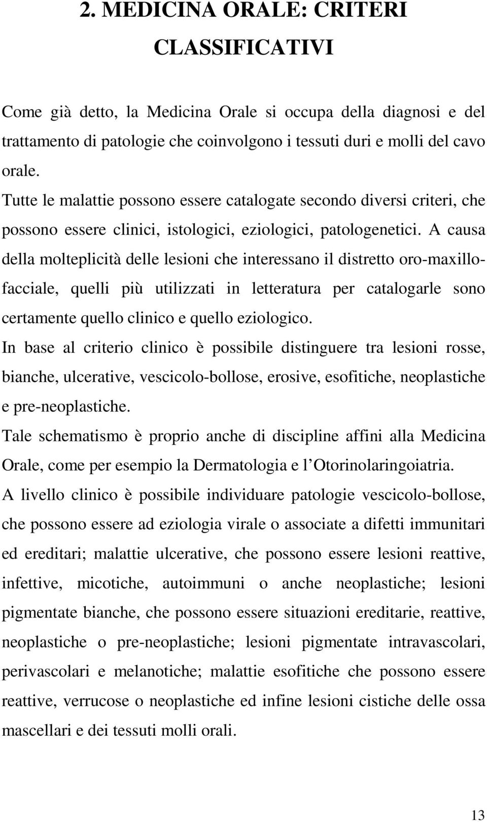 A causa della molteplicità delle lesioni che interessano il distretto oro-maxillofacciale, quelli più utilizzati in letteratura per catalogarle sono certamente quello clinico e quello eziologico.